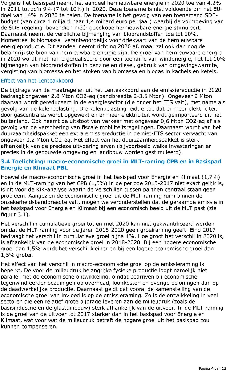 stimuleert. Daarnaast neemt de verplichte bijmenging van biobrandstoffen toe tot 10%. Momenteel is biomassa verantwoordelijk voor driekwart van de hernieuwbare energieproductie.