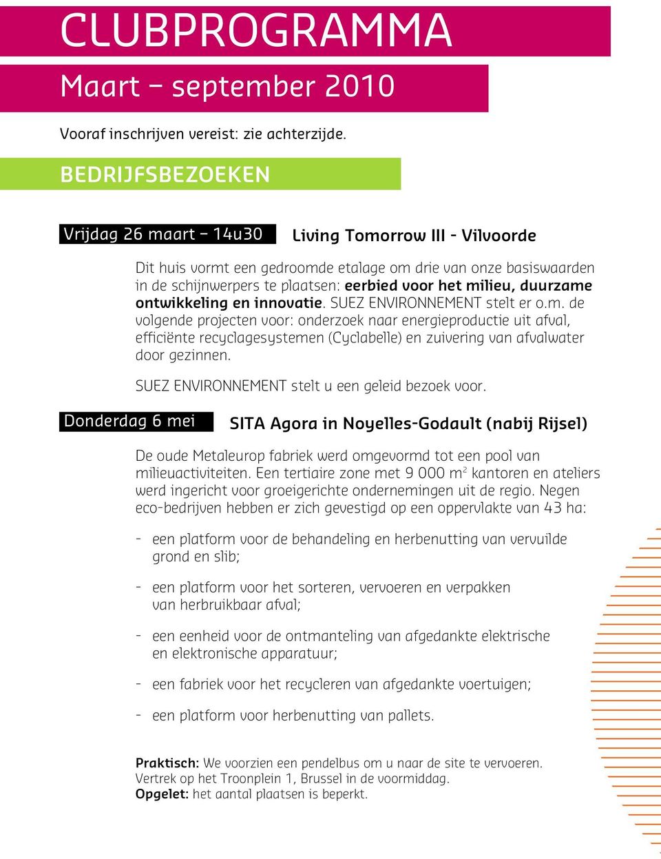 duurzame ontwikkeling en innovatie. SUEZ ENVIRONNEMENT stelt er o.m. de volgende projecten voor: onderzoek naar energieproductie uit afval, efficiënte recyclagesystemen (Cyclabelle) en zuivering van afvalwater door gezinnen.