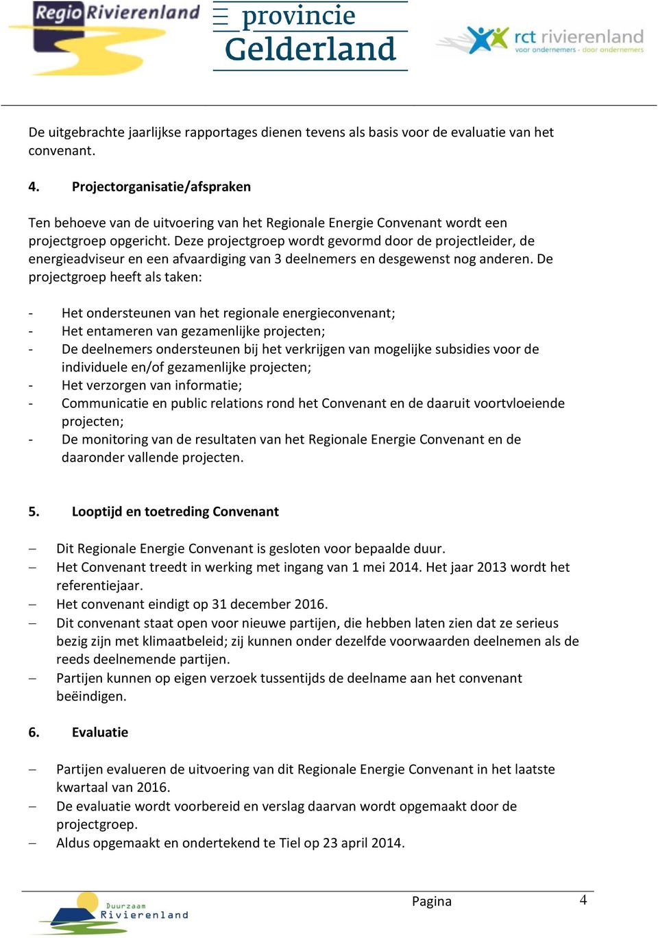 Deze projectgroep wordt gevormd door de projectleider, de energieadviseur en een afvaardiging van 3 deelnemers en desgewenst nog anderen.