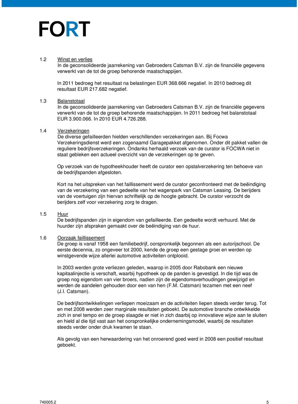 zijn de financiële gegevens verwerkt van de tot de groep behorende maatschappijen. In 2011 bedroeg het balanstotaal EUR 3.900.066. In 2010 EUR 4.726.288. 1.