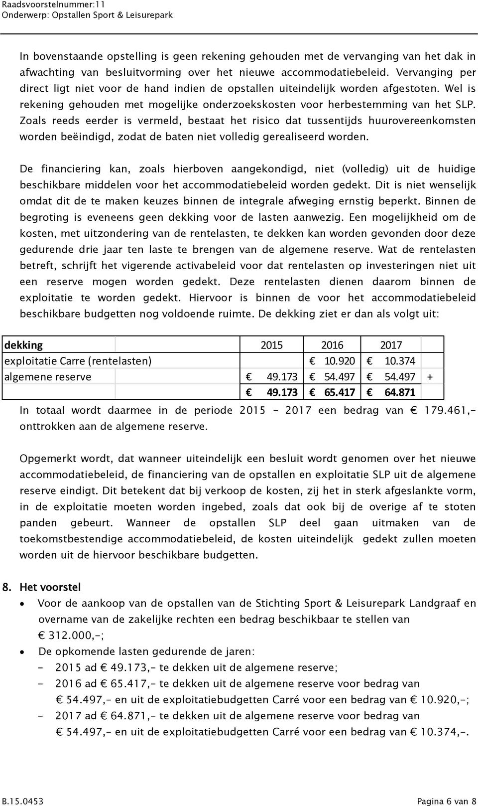 Zoals reeds eerder is vermeld, bestaat het risico dat tussentijds huurovereenkomsten worden beëindigd, zodat de baten niet volledig gerealiseerd worden.