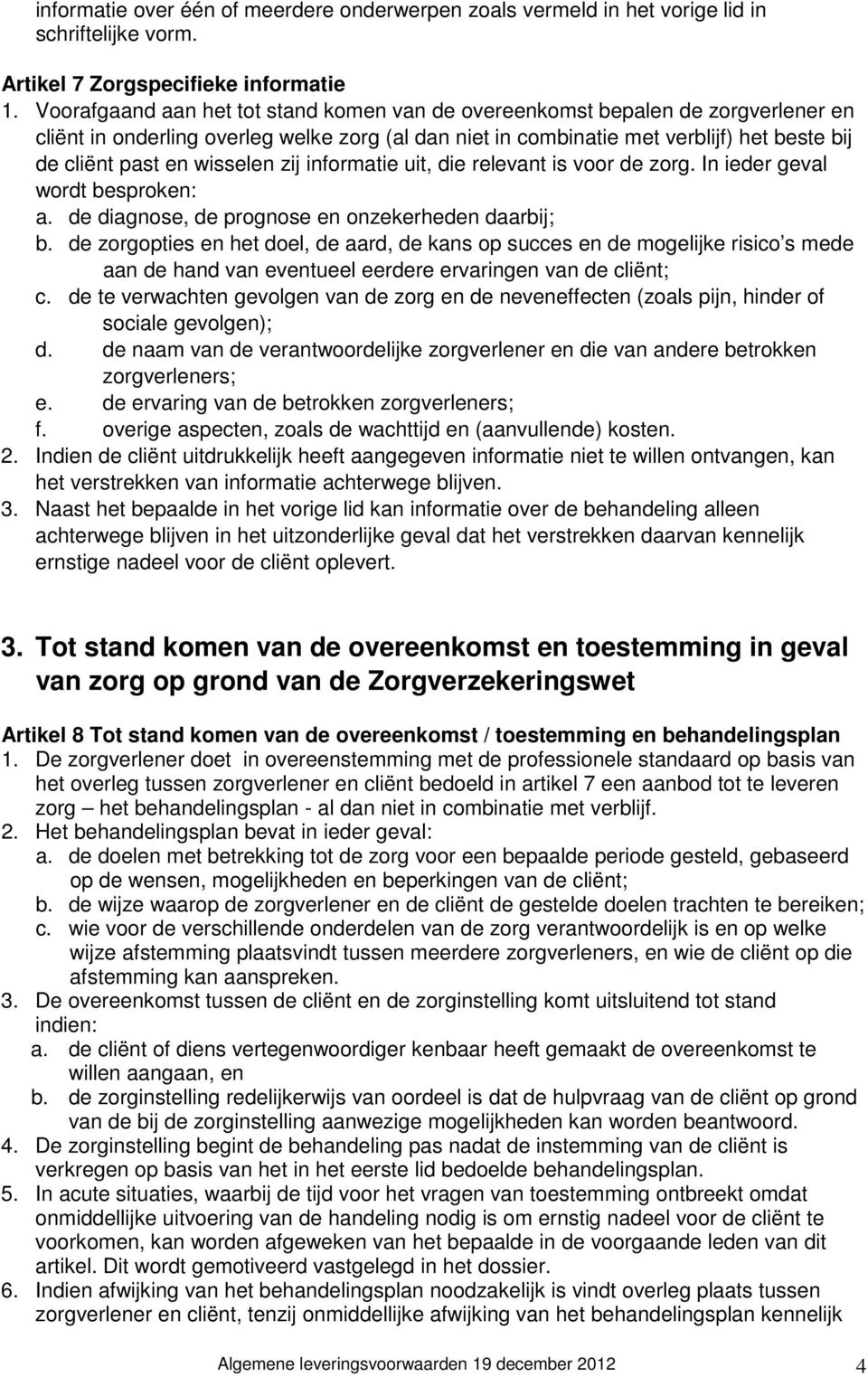 wisselen zij informatie uit, die relevant is voor de zorg. In ieder geval wordt besproken: a. de diagnose, de prognose en onzekerheden daarbij; b.