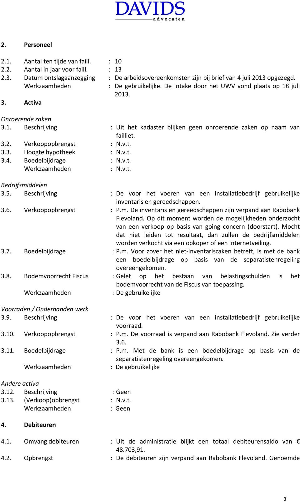 v.t. 3.4. Boedelbijdrage : N.v.t. : N.v.t. Bedrijfsmiddelen 3.5. Beschrijving : De voor het voeren van een installatiebedrijf gebruikelijke inventaris en gereedschappen. 3.6. Verkoopopbrengst : P.m. De inventaris en gereedschappen zijn verpand aan Rabobank Flevoland.