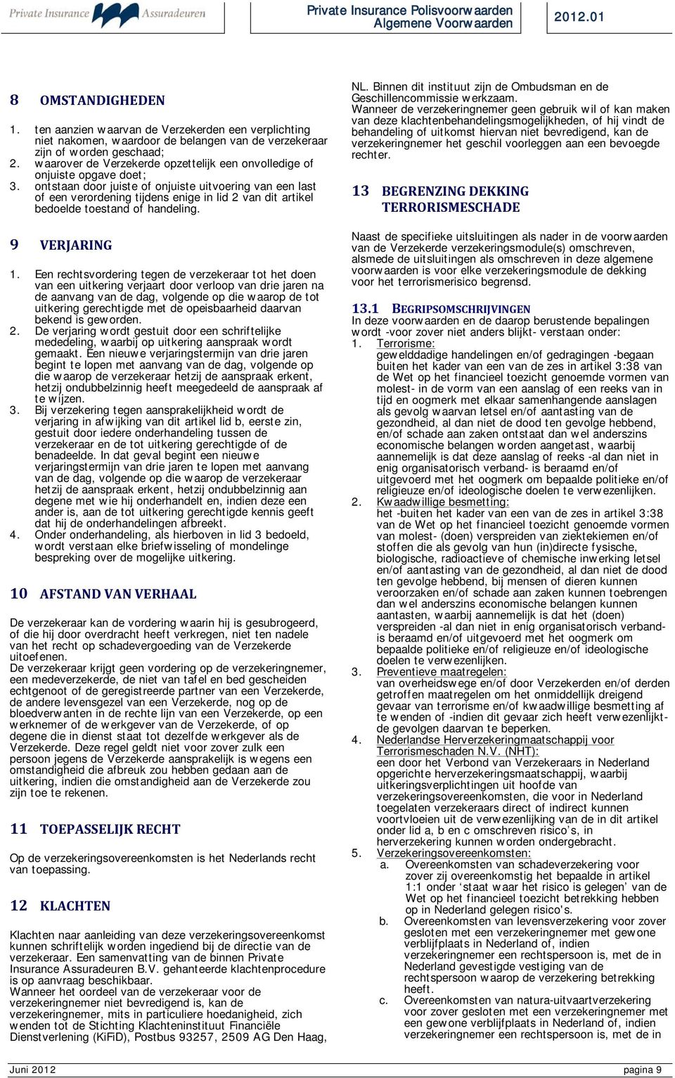 ontstaan door juiste of onjuiste uitvoering van een last of een verordening tijdens enige in lid 2 van dit artikel bedoelde toestand of handeling. 9 VERJARING 1.