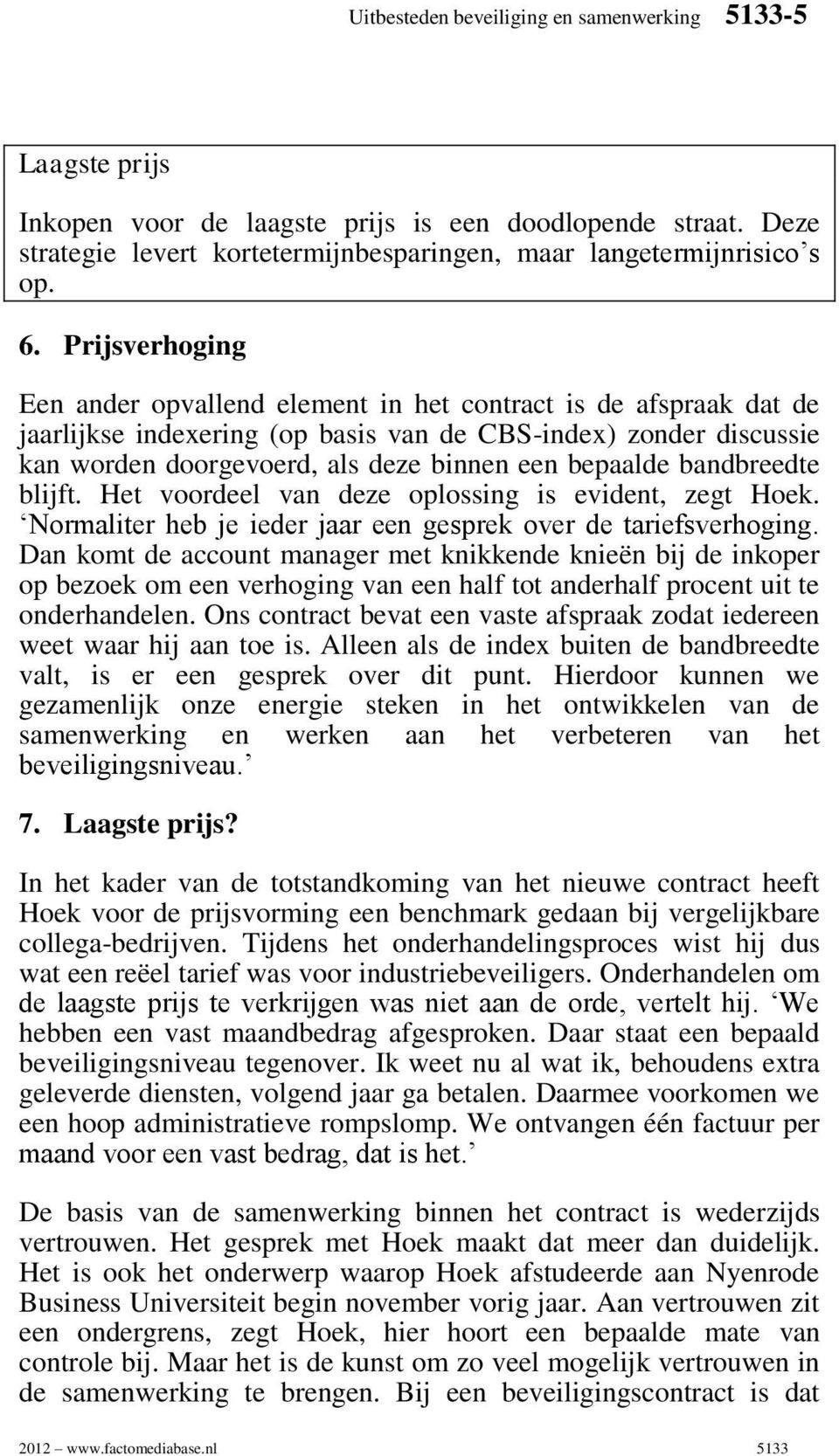 bepaalde bandbreedte blijft. Het voordeel van deze oplossing is evident, zegt Hoek. Normaliter heb je ieder jaar een gesprek over de tariefsverhoging.