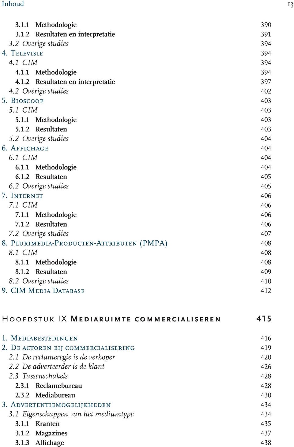 2 Overige studies 405 7. Internet 406 7.1 CIM 406 7.1.1 Methodologie 406 7.1.2 Resultaten 406 7.2 Overige studies 407 8. Plurimedia-Producten-Attributen (PMPA) 408 8.1 CIM 408 8.1.1 Methodologie 408 8.