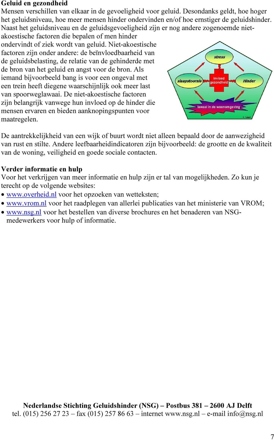 Naast het geluidsniveau en de geluidsgevoeligheid zijn er nog andere zogenoemde nietakoestische factoren die bepalen of men hinder ondervindt of ziek wordt van geluid.