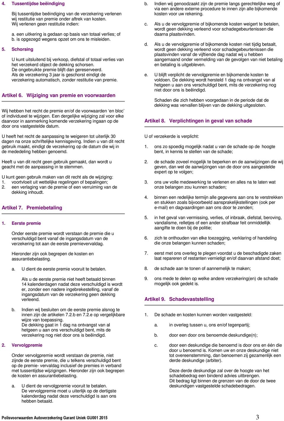 Schorsing U kunt uitsluitend bij verkoop, diefstal of totaal verlies van het verzekerd object de dekking schorsen. De ongebruikte premie blijft dan gereserveerd.