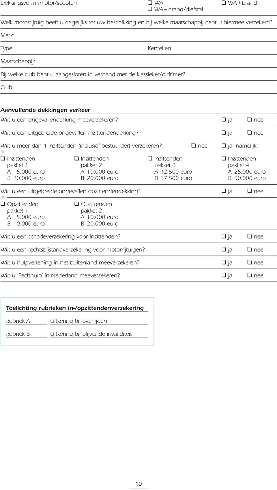 ja nee Wilt u een uitgebreide ongevallen inzittendendekking? ja nee Wilt u meer dan 4 inzittenden (inclusief bestuurder) verzekeren?