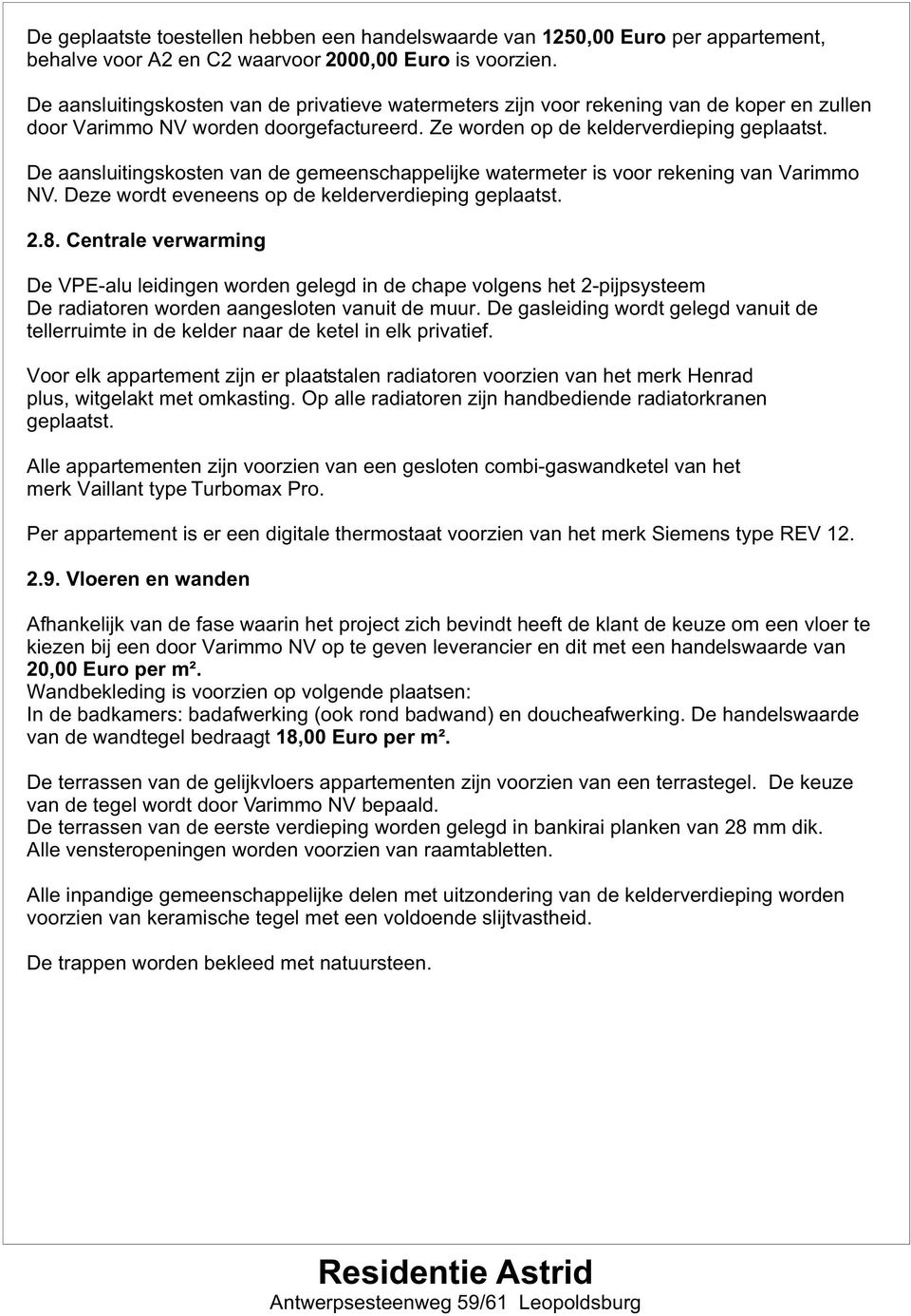 De aansluitingskosten van de gemeenschappelijke watermeter is voor rekening van Varimmo NV. Deze wordt eveneens op de kelderverdieping geplaatst. 2.8.