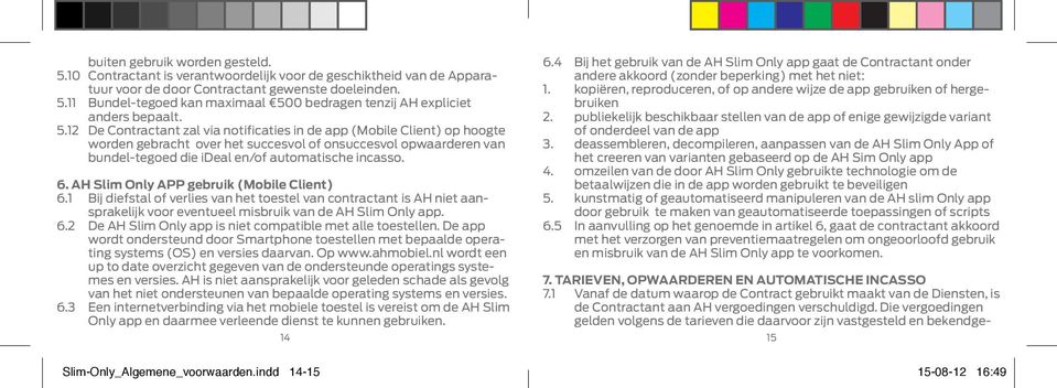 AH Slim Only APP gebruik (Mobile Client) 6.1 Bij diefstal of verlies van het toestel van contractant is AH niet aansprakelijk voor eventueel misbruik van de AH Slim Only app. 6.2 De AH Slim Only app is niet compatible met alle toestellen.