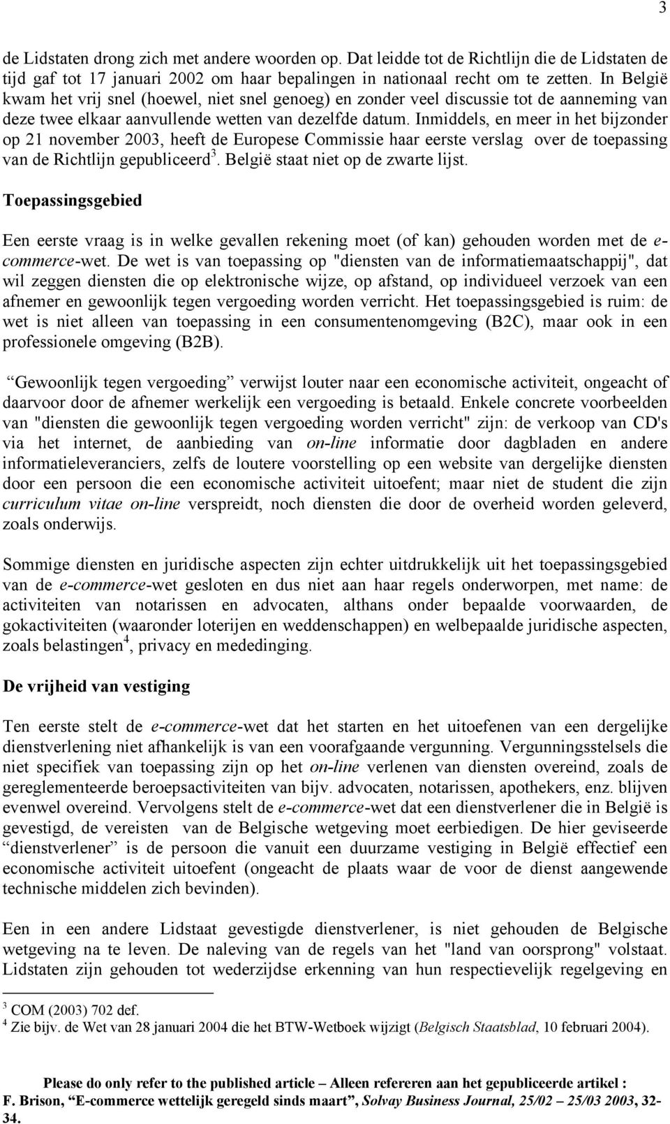 Inmiddels, en meer in het bijzonder op 21 november 2003, heeft de Europese Commissie haar eerste verslag over de toepassing van de Richtlijn gepubliceerd 3. België staat niet op de zwarte lijst.