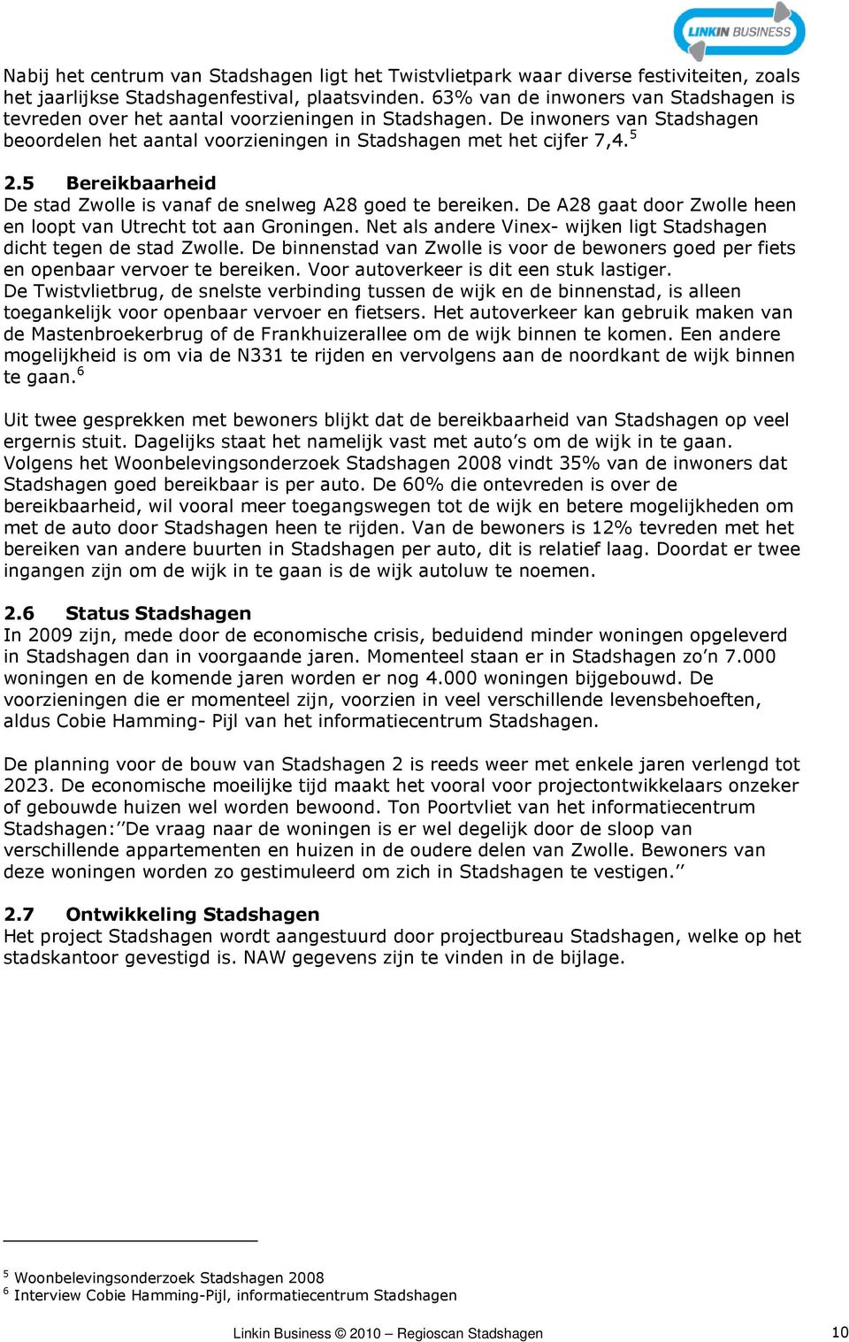 5 Bereikbaarheid De stad Zwolle is vanaf de snelweg A28 goed te bereiken. De A28 gaat door Zwolle heen en loopt van Utrecht tot aan Groningen.