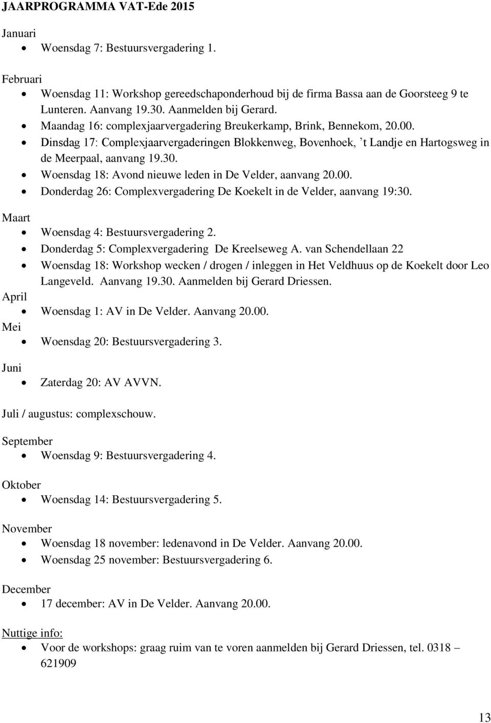 Dinsdag 17: Complexjaarvergaderingen Blokkenweg, Bovenhoek, t Landje en Hartogsweg in de Meerpaal, aanvang 19.30. Woensdag 18: Avond nieuwe leden in De Velder, aanvang 20.00.