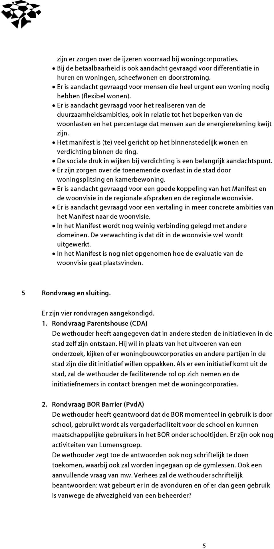 Er is aandacht gevraagd voor het realiseren van de duurzaamheidsambities, ook in relatie tot het beperken van de woonlasten en het percentage dat mensen aan de energierekening kwijt zijn.