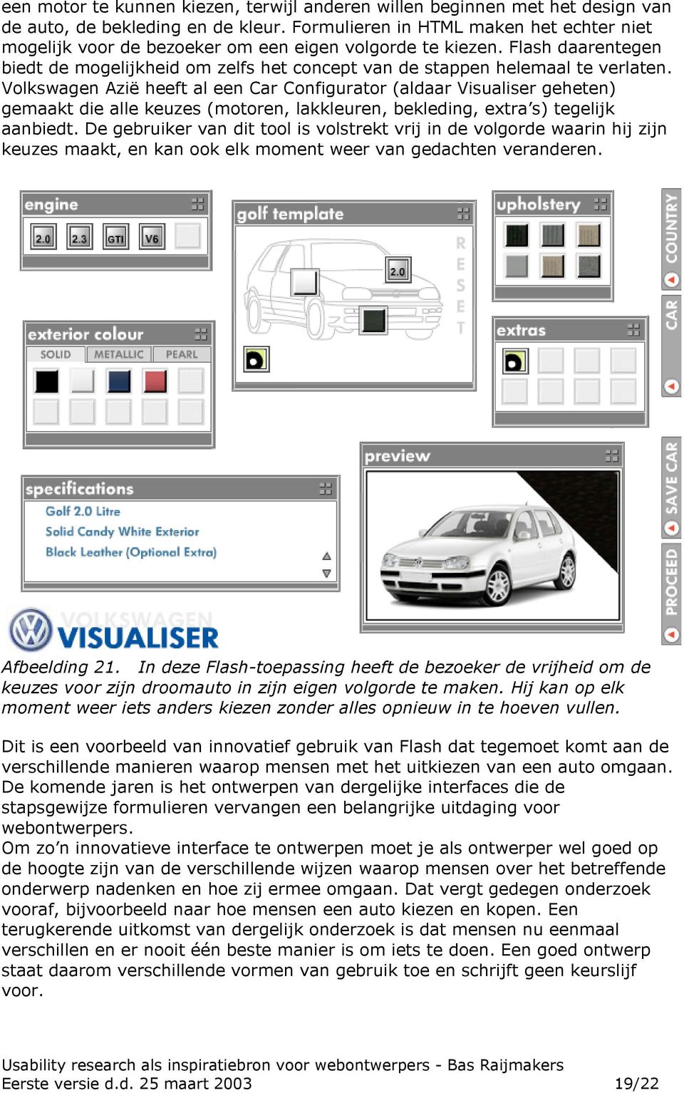 Volkswagen Azië heeft al een Car Configurator (aldaar Visualiser geheten) gemaakt die alle keuzes (motoren, lakkleuren, bekleding, extra s) tegelijk aanbiedt.