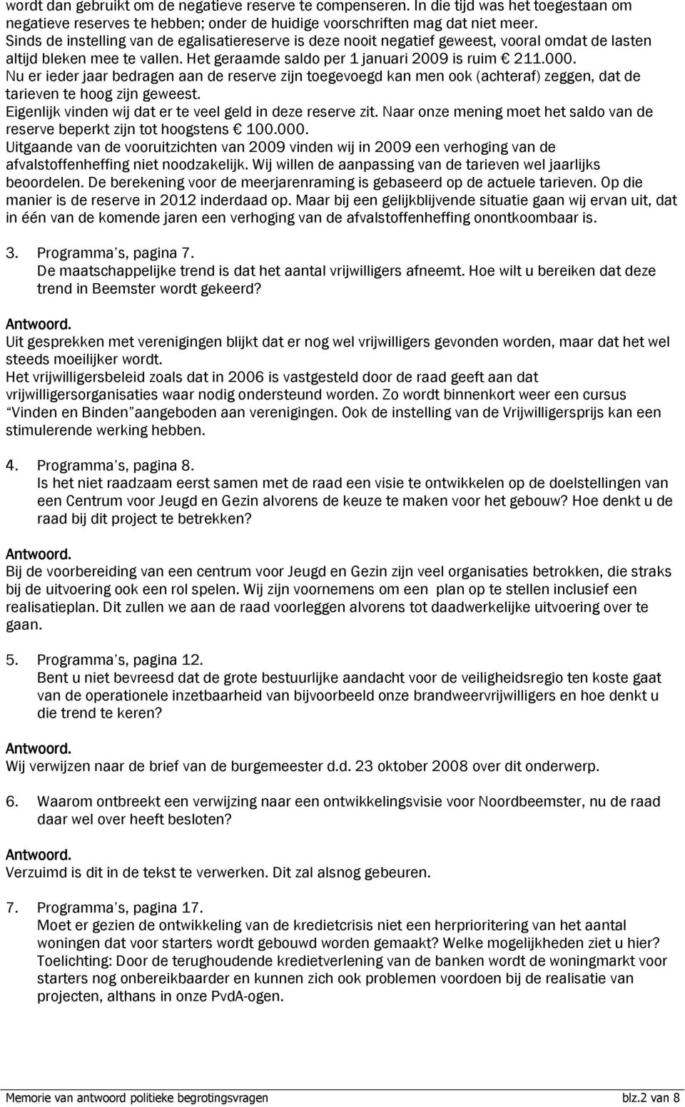 Nu er ieder jaar bedragen aan de reserve zijn toegevoegd kan men ook (achteraf) zeggen, dat de tarieven te hoog zijn geweest. Eigenlijk vinden wij dat er te veel geld in deze reserve zit.