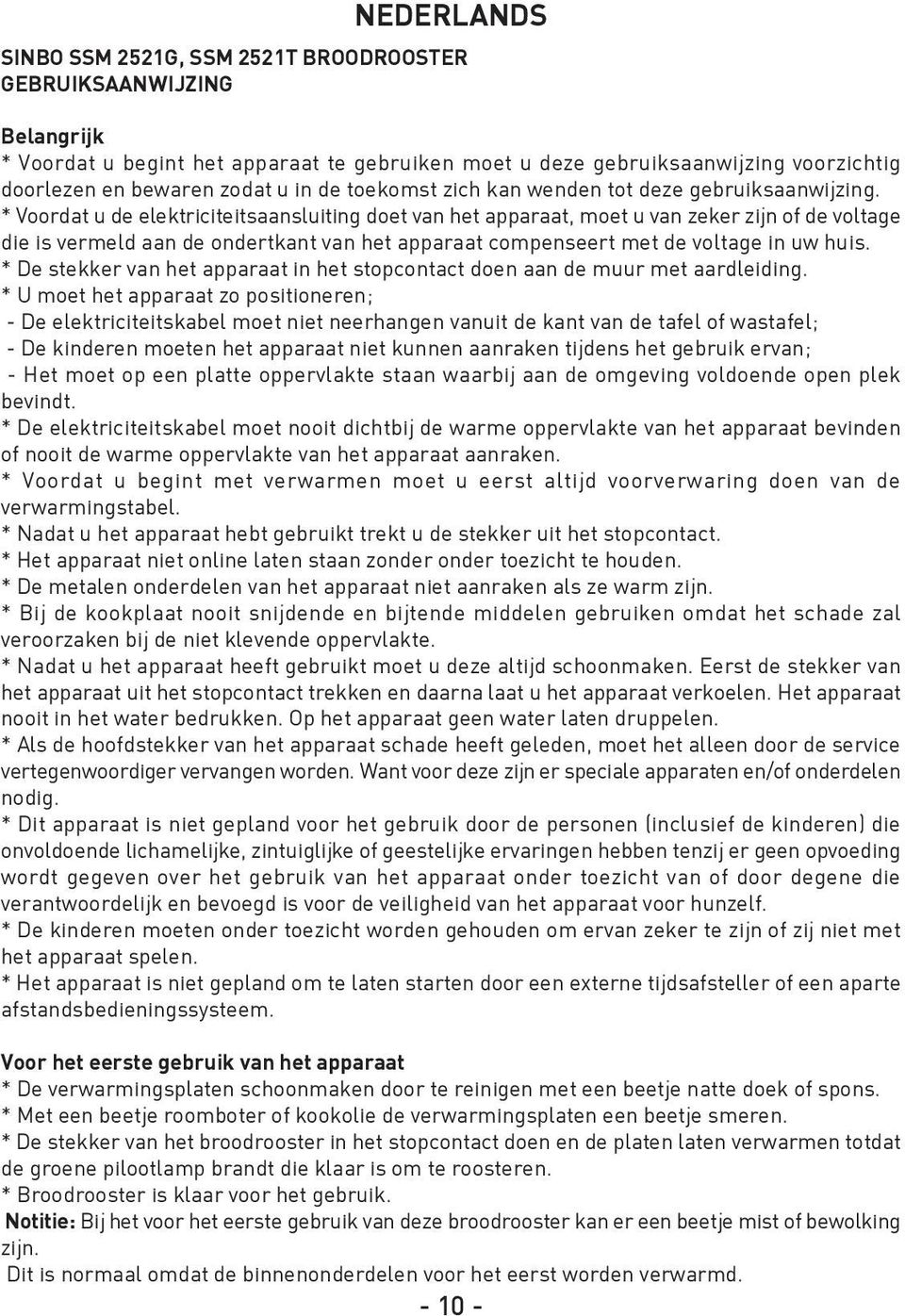 * Voordat u de elektriciteitsaansluiting doet van het apparaat, moet u van zeker zijn of de voltage die is vermeld aan de ondertkant van het apparaat compenseert met de voltage in uw huis.