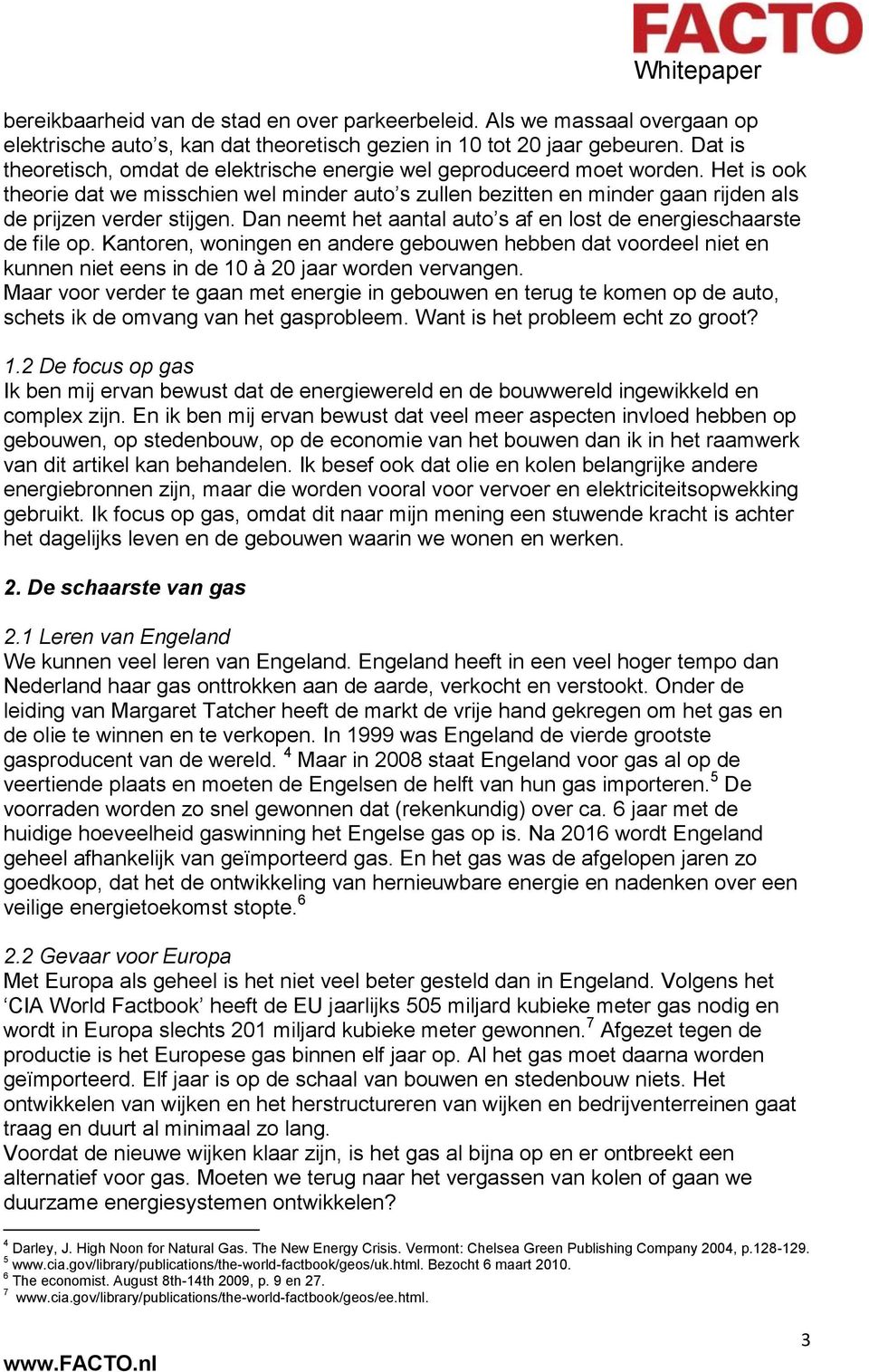 Het is ook theorie dat we misschien wel minder auto s zullen bezitten en minder gaan rijden als de prijzen verder stijgen. Dan neemt het aantal auto s af en lost de energieschaarste de file op.