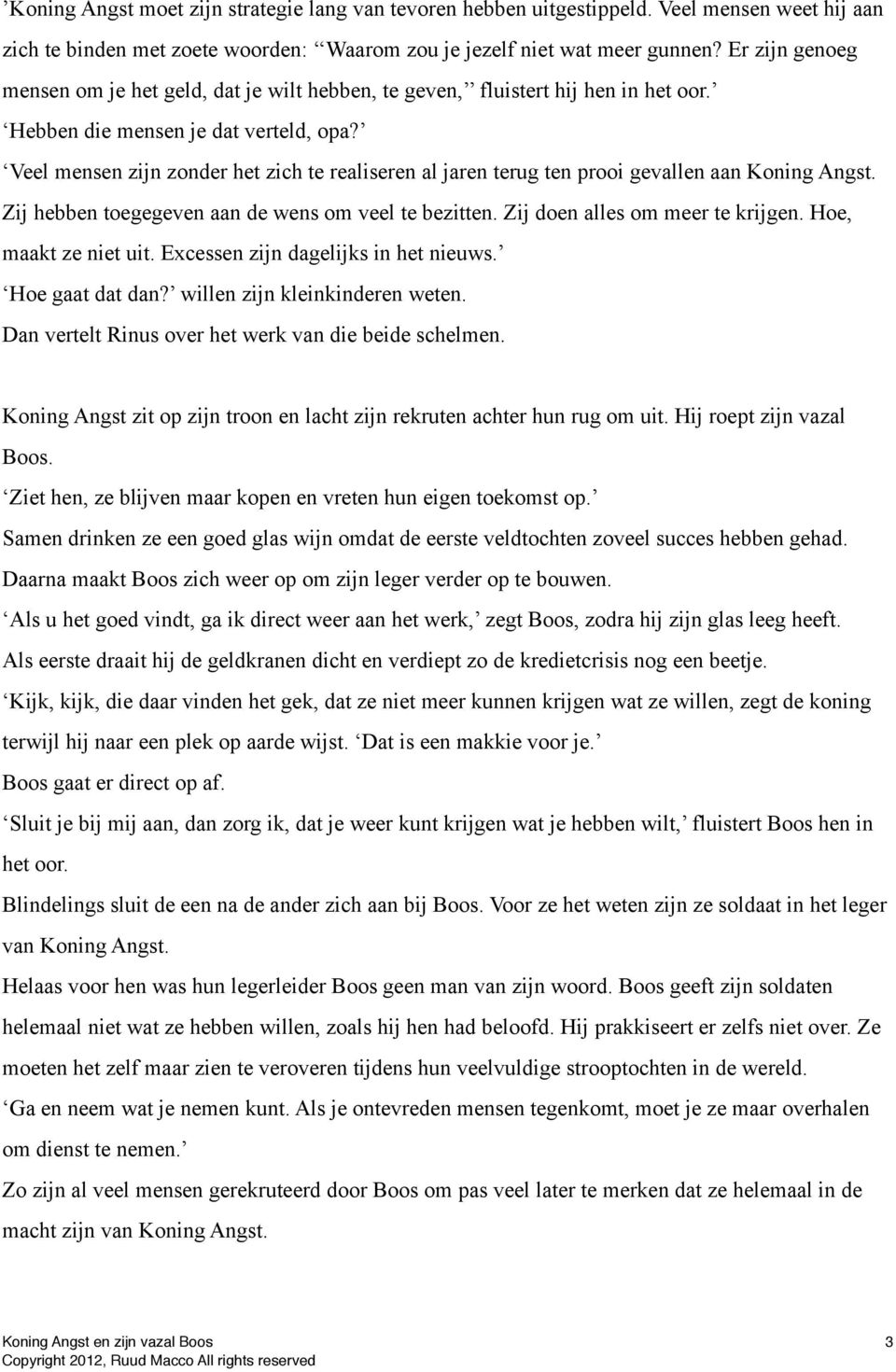 Veel mensen zijn zonder het zich te realiseren al jaren terug ten prooi gevallen aan Koning Angst. Zij hebben toegegeven aan de wens om veel te bezitten. Zij doen alles om meer te krijgen.