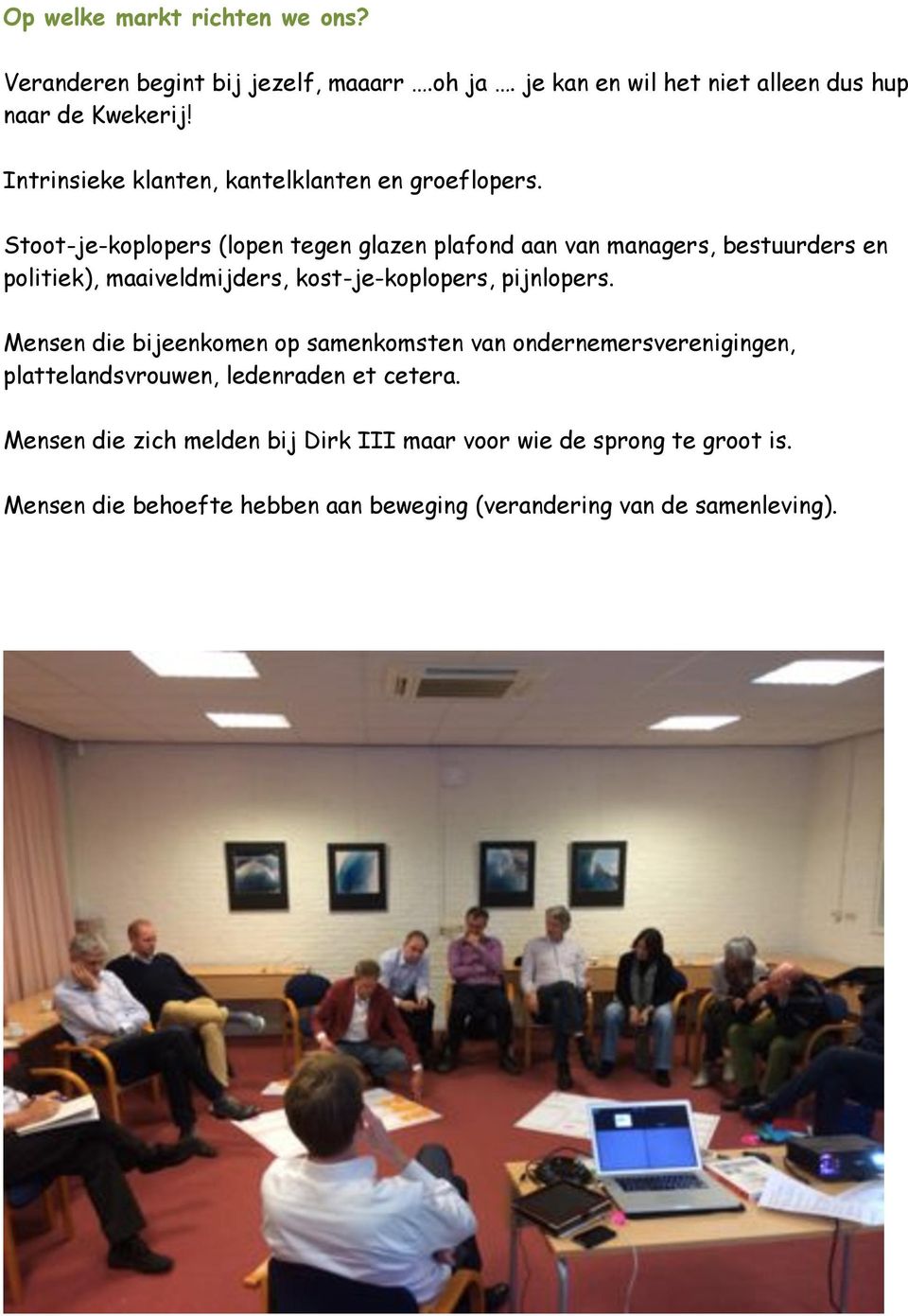 Stoot-je-koplopers (lopen tegen glazen plafond aan van managers, bestuurders en politiek), maaiveldmijders, kost-je-koplopers, pijnlopers.