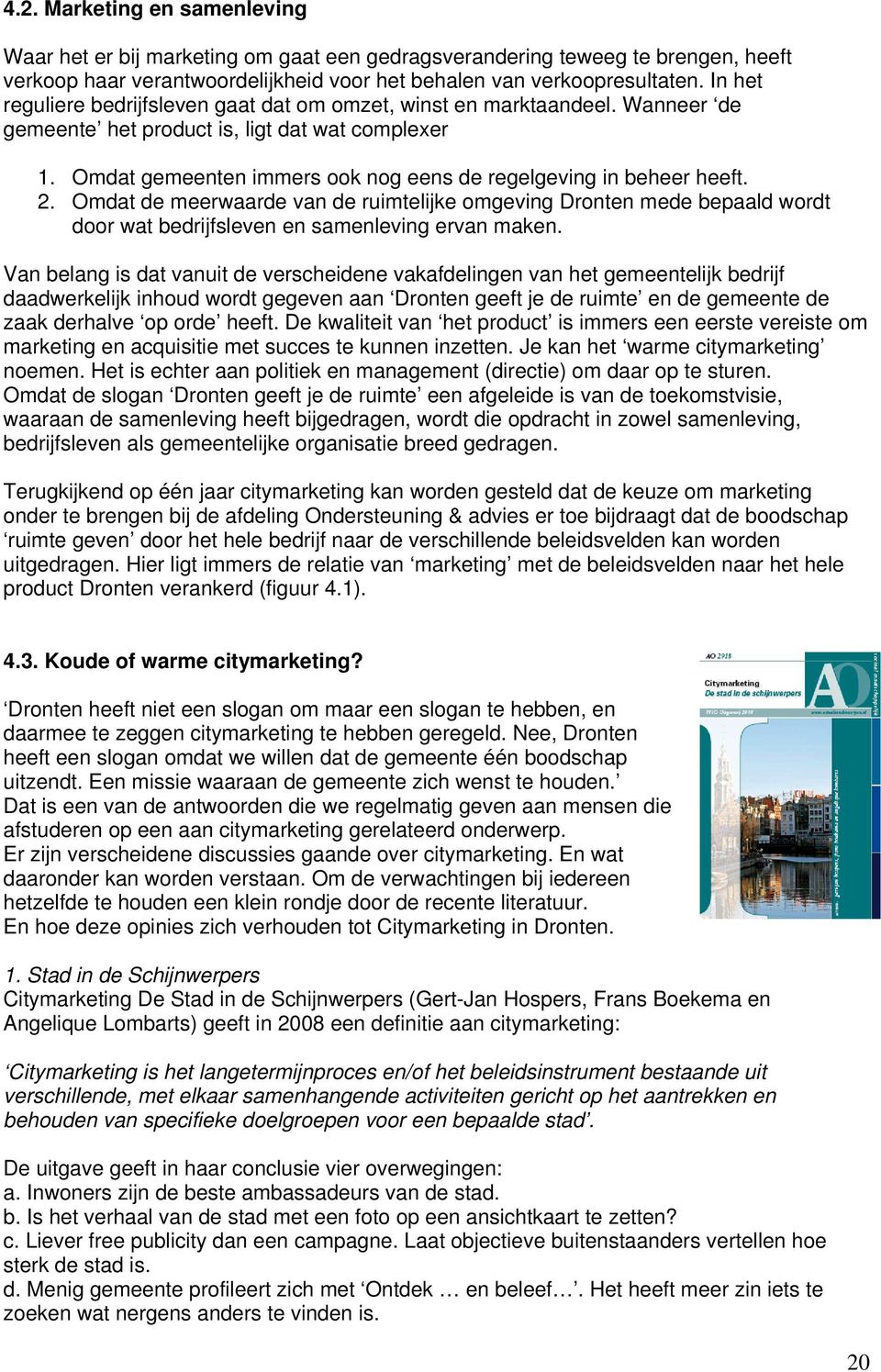 Omdat gemeenten immers ook nog eens de regelgeving in beheer heeft. 2. Omdat de meerwaarde van de ruimtelijke omgeving Dronten mede bepaald wordt door wat bedrijfsleven en samenleving ervan maken.