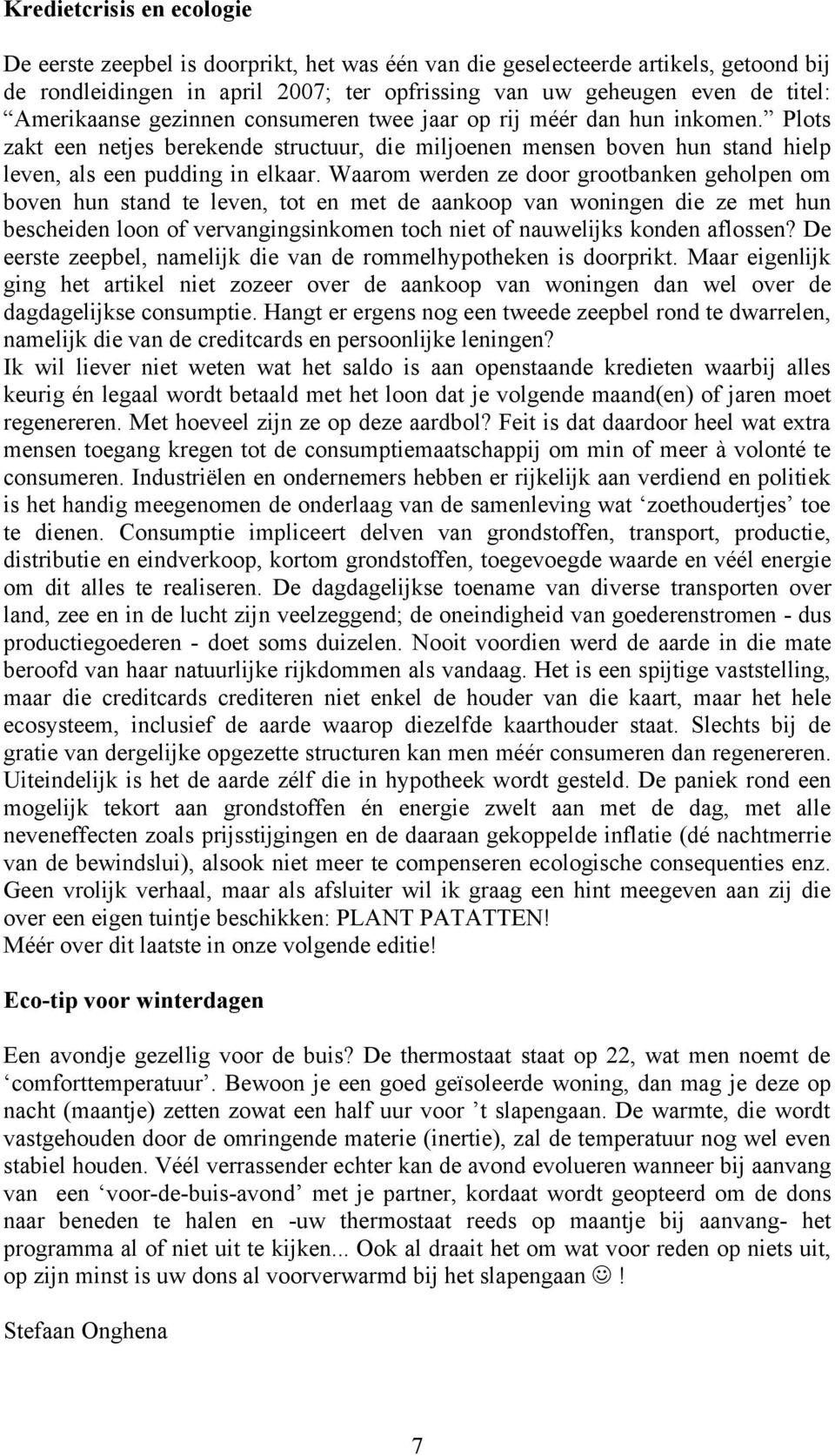 Waarom werden ze door grootbanken geholpen om boven hun stand te leven, tot en met de aankoop van woningen die ze met hun bescheiden loon of vervangingsinkomen toch niet of nauwelijks konden aflossen?