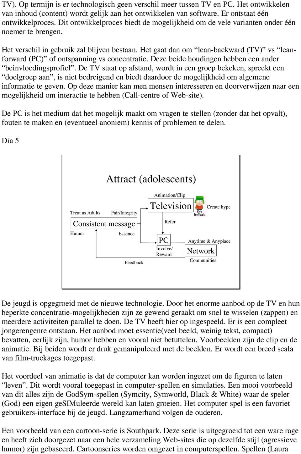 Het gaat dan om lean-backward (TV) vs leanforward (PC) of ontspanning vs concentratie. Deze beide houdingen hebben een ander beinvloedingsprofiel.