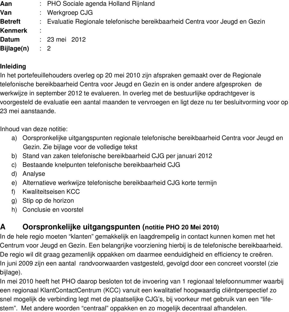 2012 te evalueren. In overleg met de bestuurlijke opdrachtgever is voorgesteld de evaluatie een aantal maanden te vervroegen en ligt deze nu ter besluitvorming voor op 23 mei aanstaande.