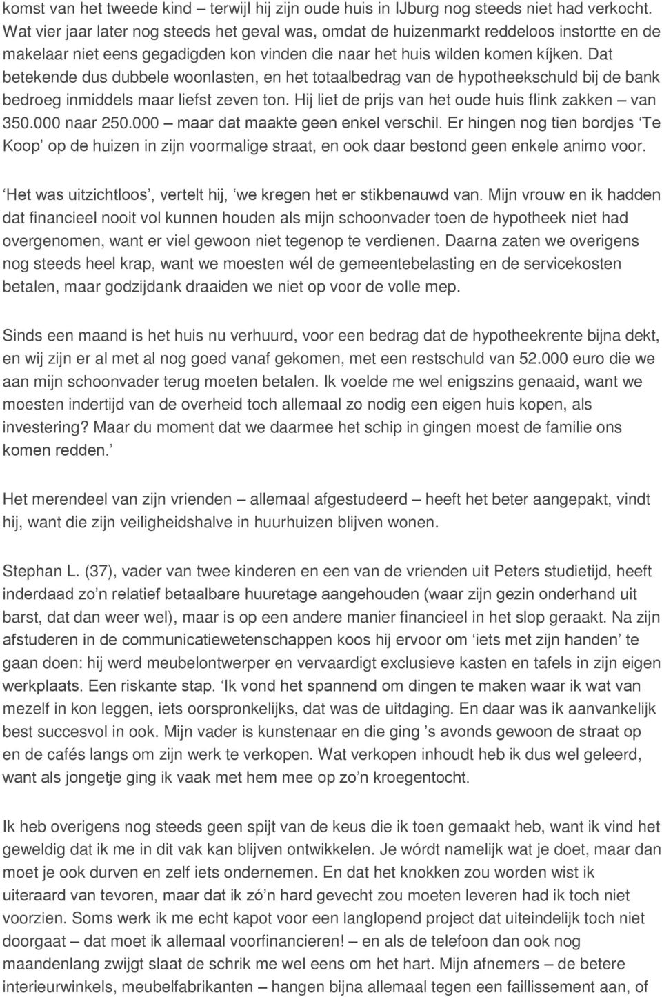 Dat betekende dus dubbele woonlasten, en het totaalbedrag van de hypotheekschuld bij de bank bedroeg inmiddels maar liefst zeven ton. Hij liet de prijs van het oude huis flink zakken van 350.