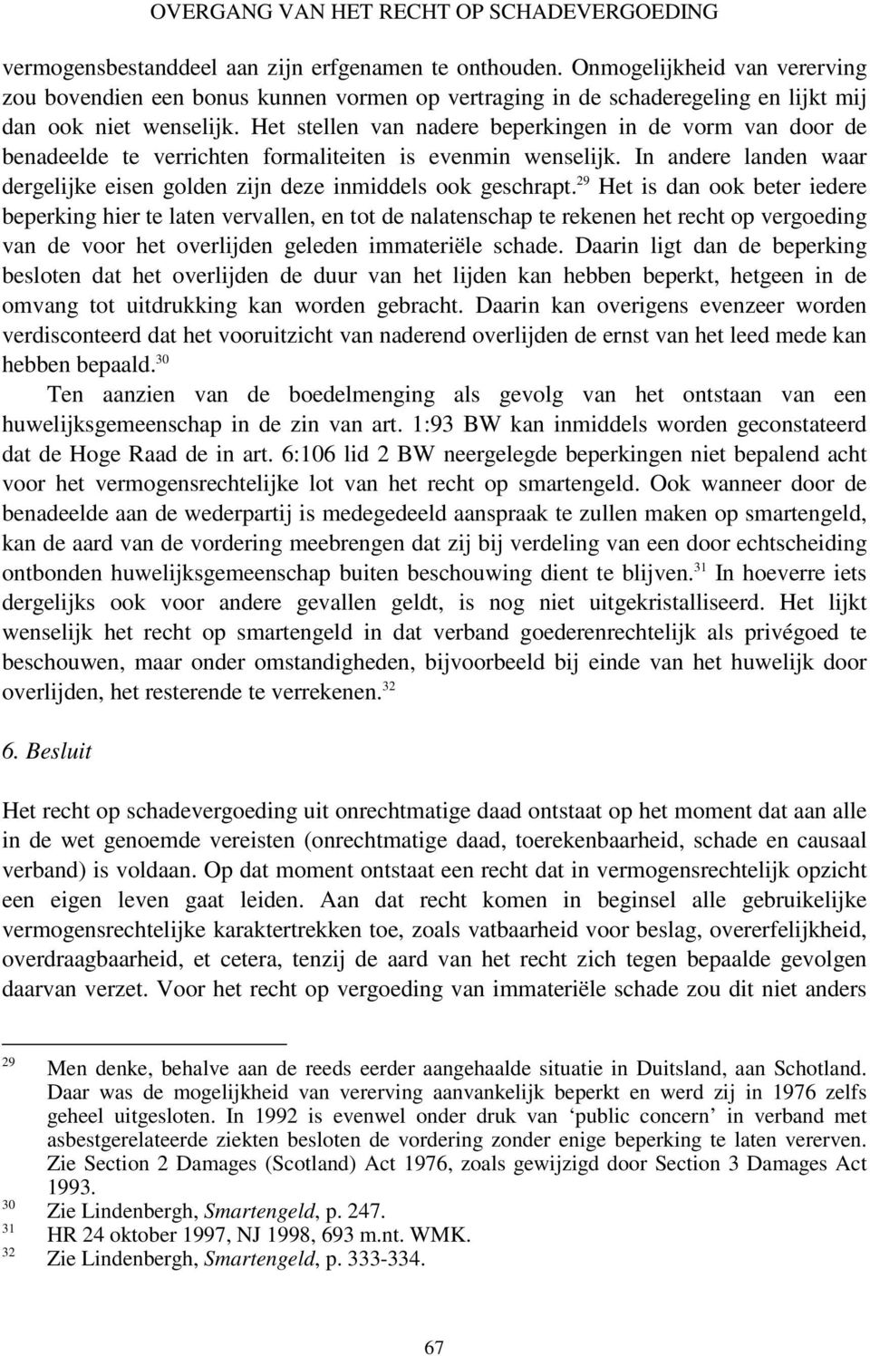 Het stellen van nadere beperkingen in de vorm van door de benadeelde te verrichten formaliteiten is evenmin wenselijk. In andere landen waar dergelijke eisen golden zijn deze inmiddels ook geschrapt.