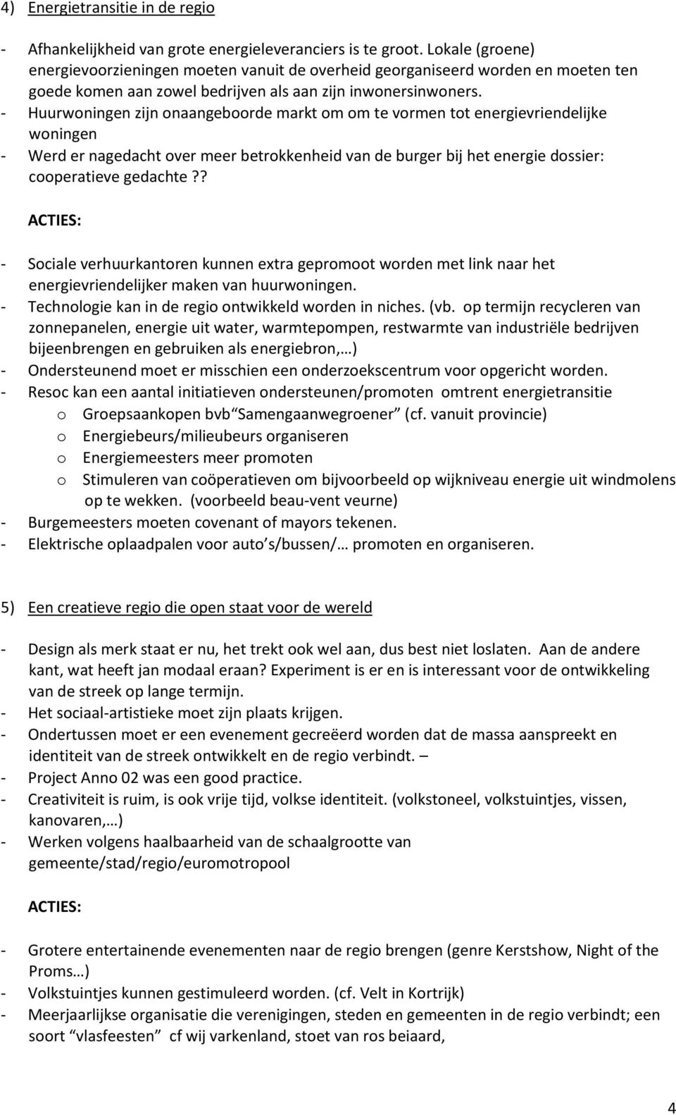 - Huurwoningen zijn onaangeboorde markt om om te vormen tot energievriendelijke woningen - Werd er nagedacht over meer betrokkenheid van de burger bij het energie dossier: cooperatieve gedachte?