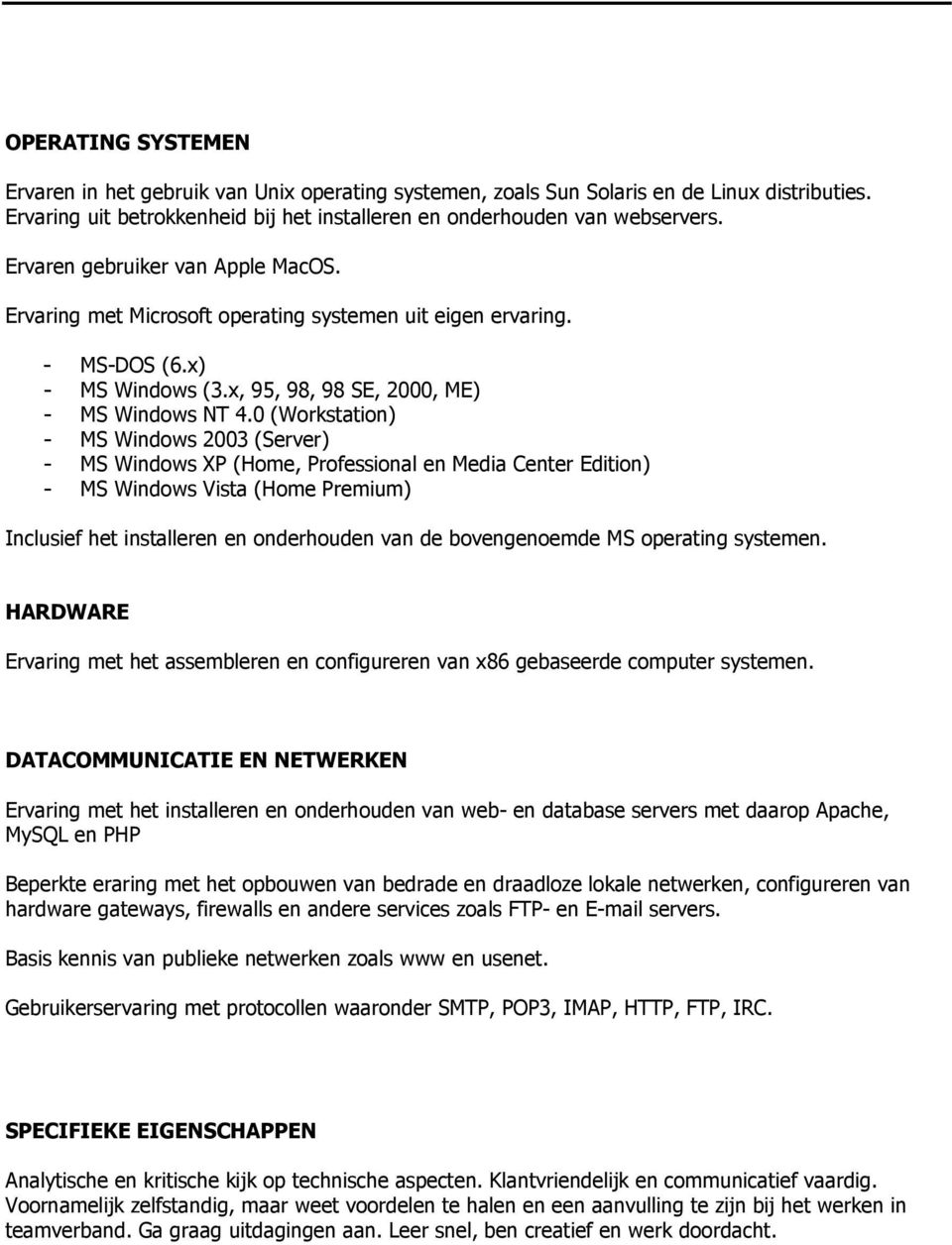 0 (Workstation) - MS Windows 2003 (Server) - MS Windows XP (Home, Professional en Media Center Edition) - MS Windows Vista (Home Premium) Inclusief het installeren en onderhouden van de bovengenoemde