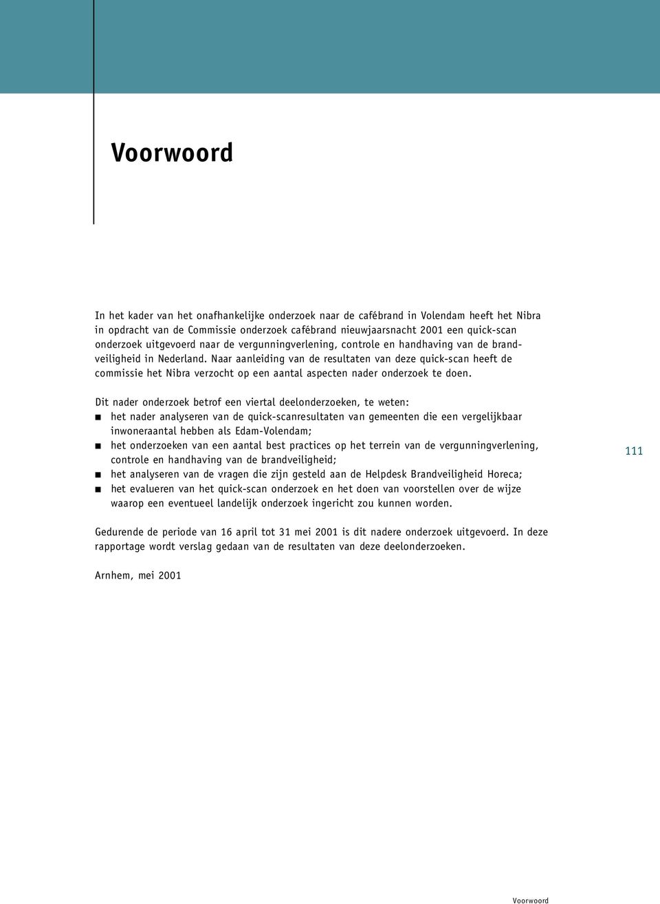 Naar aanleid i ng van de resultaten van deze quick-scan heeft de c o m m i s s ie het Nibra verzocht op een aantal aspecten na der onderzoek te do e n.