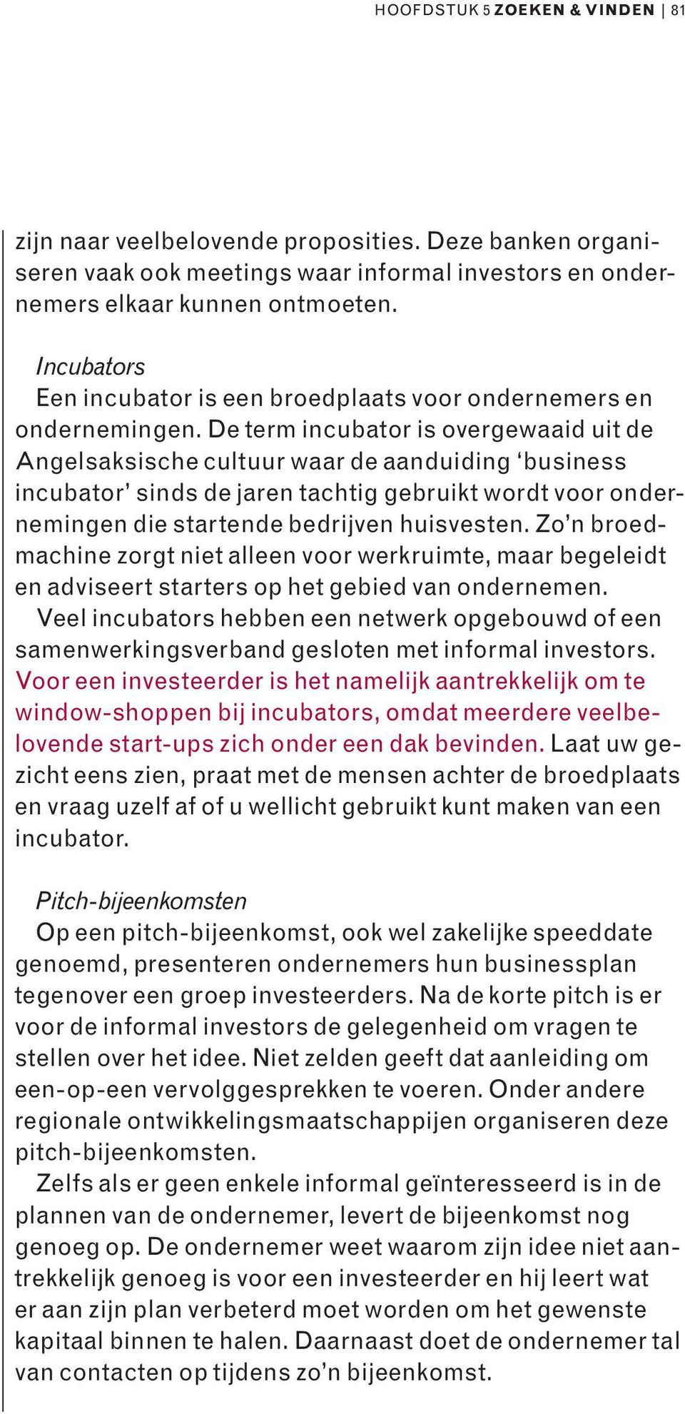 De term incubator is overgewaaid uit de Angelsaksische cultuur waar de aanduiding business incubator sinds de jaren tachtig gebruikt wordt voor ondernemingen die startende bedrijven huisvesten.