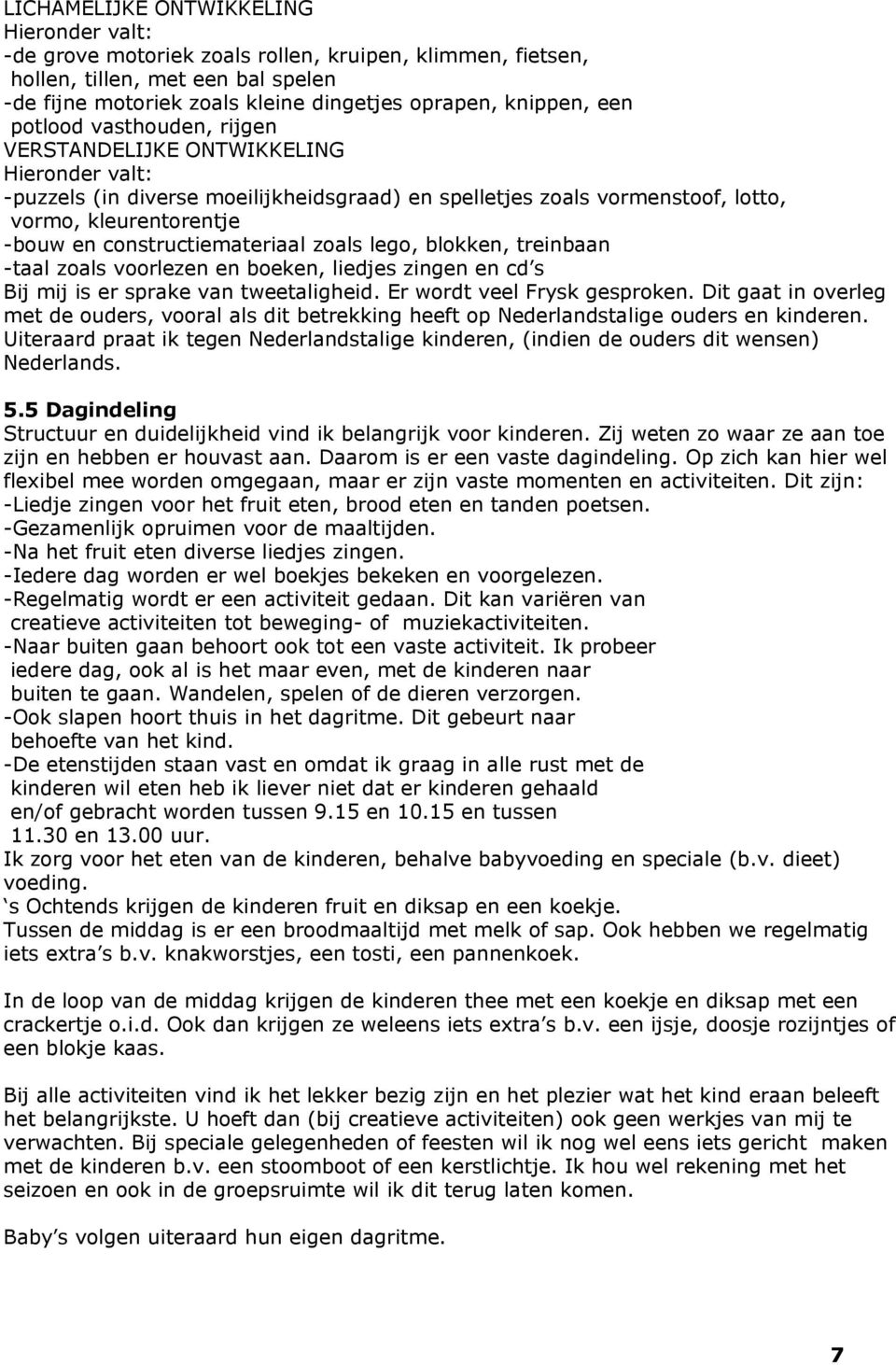 constructiemateriaal zoals lego, blokken, treinbaan -taal zoals voorlezen en boeken, liedjes zingen en cd s Bij mij is er sprake van tweetaligheid. Er wordt veel Frysk gesproken.