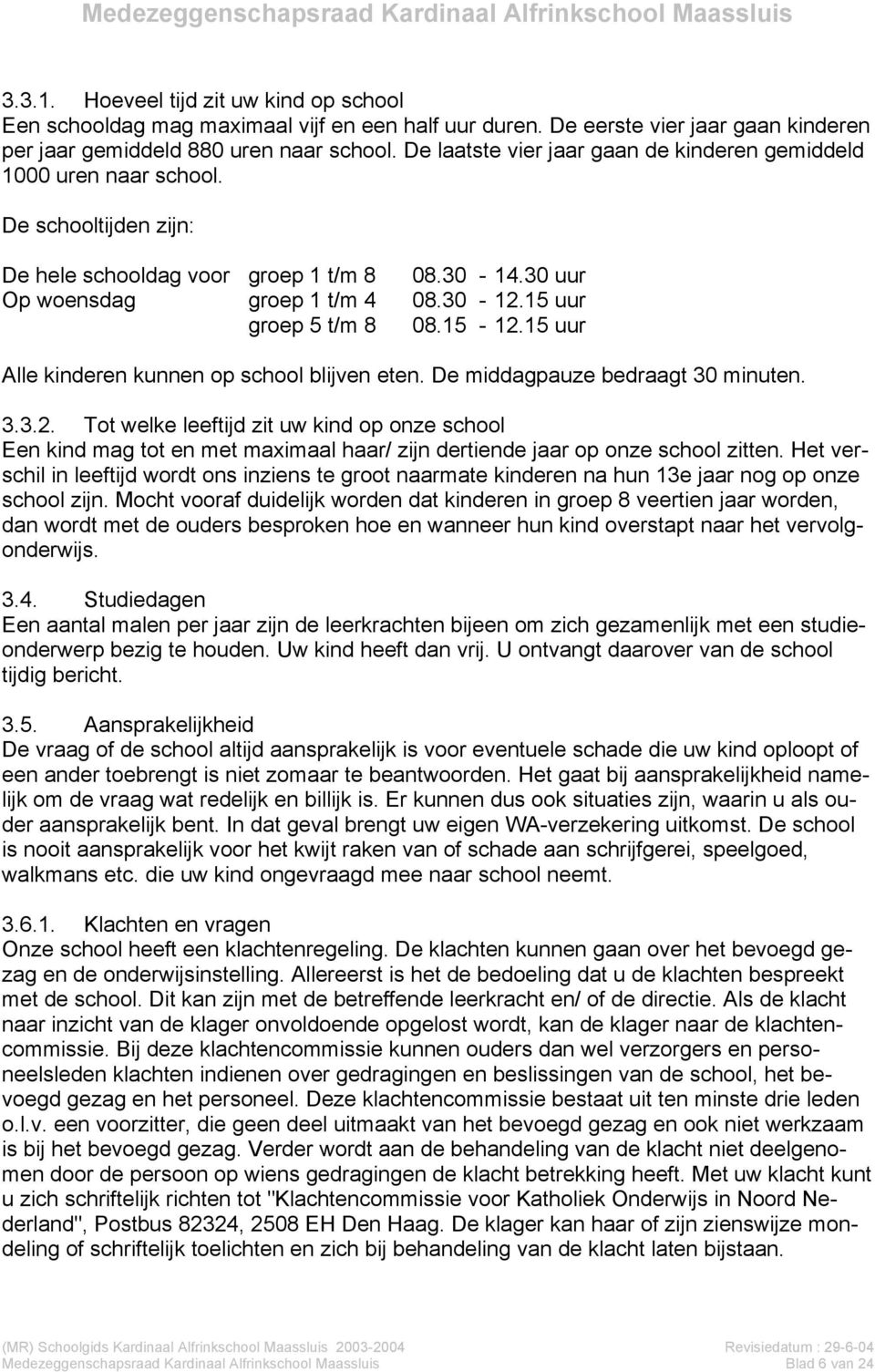 15 uur groep 5 t/m 8 08.15-12.15 uur Alle kinderen kunnen op school blijven eten. De middagpauze bedraagt 30 minuten. 3.3.2. Tot welke leeftijd zit uw kind op onze school Een kind mag tot en met maximaal haar/ zijn dertiende jaar op onze school zitten.