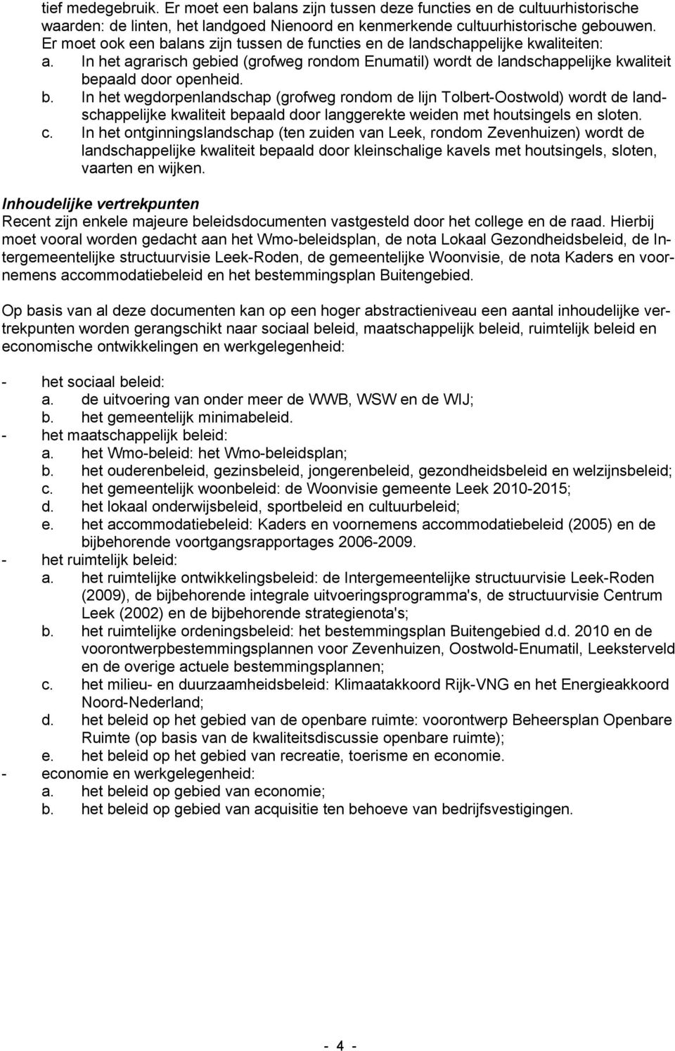 c. In het ontginningslandschap (ten zuiden van Leek, rondom Zevenhuizen) wordt de landschappelijke kwaliteit bepaald door kleinschalige kavels met houtsingels, sloten, vaarten en wijken.