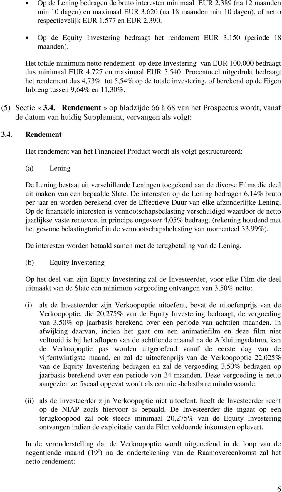 727 en maximaal EUR 5.540. Procentueel uitgedrukt bedraagt het rendement dus 4,73% tot 5,54% op de totale investering, of berekend op de Eigen Inbreng tussen 9,64% en 11,30%. (5) Sectie «3.4. Rendement» op bladzijde 66 à 68 van het Prospectus wordt, vanaf de datum van huidig Supplement, vervangen als volgt: 3.