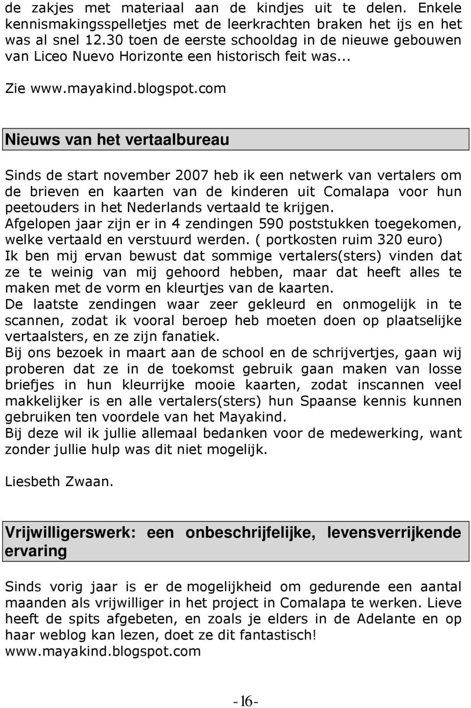 com Nieuws van het vertaalbureau Sinds de start november 2007 heb ik een netwerk van vertalers om de brieven en kaarten van de kinderen uit Comalapa voor hun peetouders in het Nederlands vertaald te