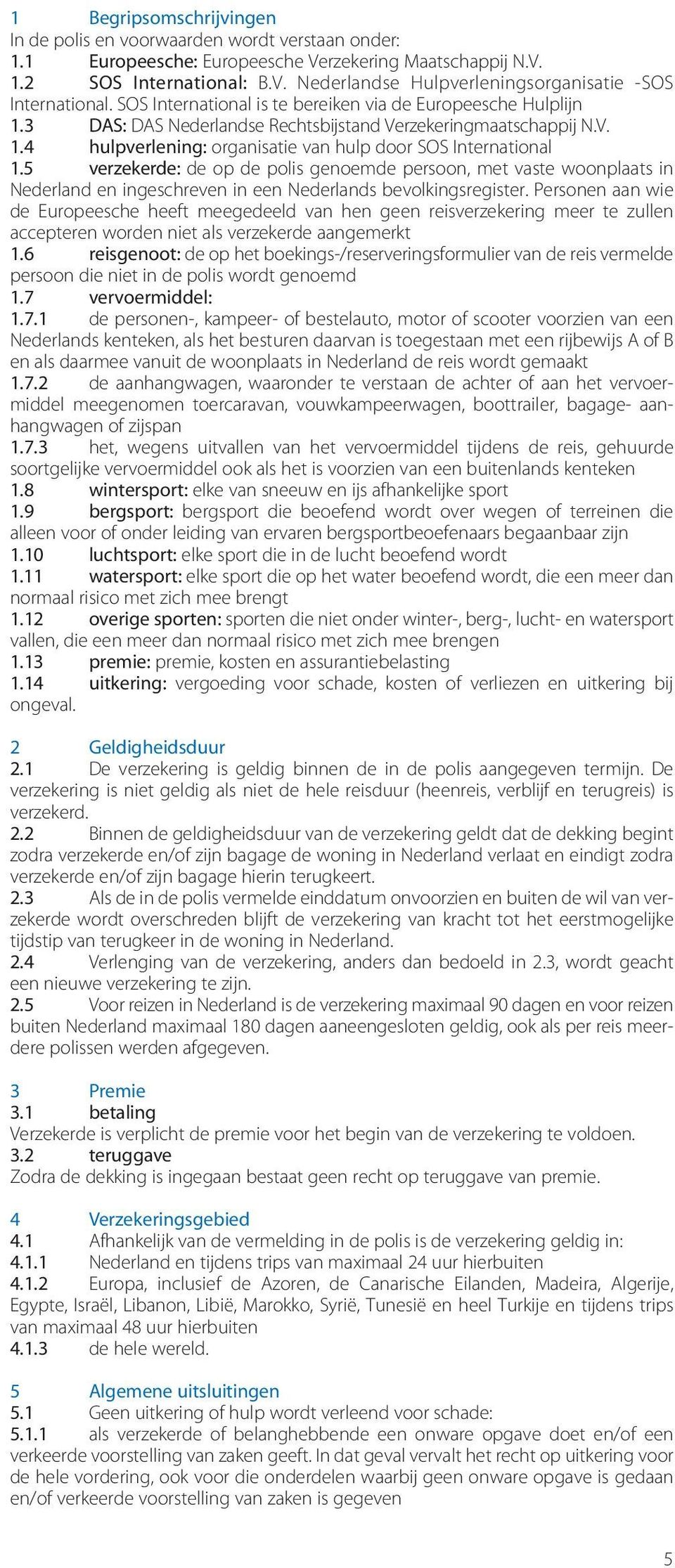 5 verzekerde: de op de polis genoemde persoon, met vaste woonplaats in Nederland en ingeschreven in een Nederlands bevolkingsregister.