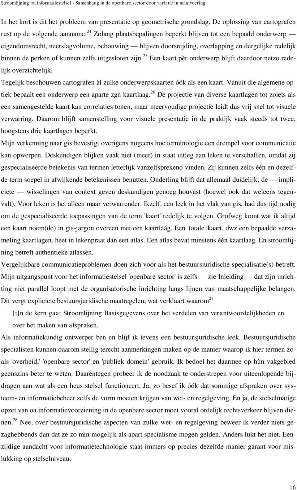 zelfs uitgesloten zijn. 25 Een kaart pèr onderwerp blijft daardoor netzo redelijk overzichtelijk. Tegelijk beschouwen cartografen àl zulke onderwerpskaarten óók als een kaart.