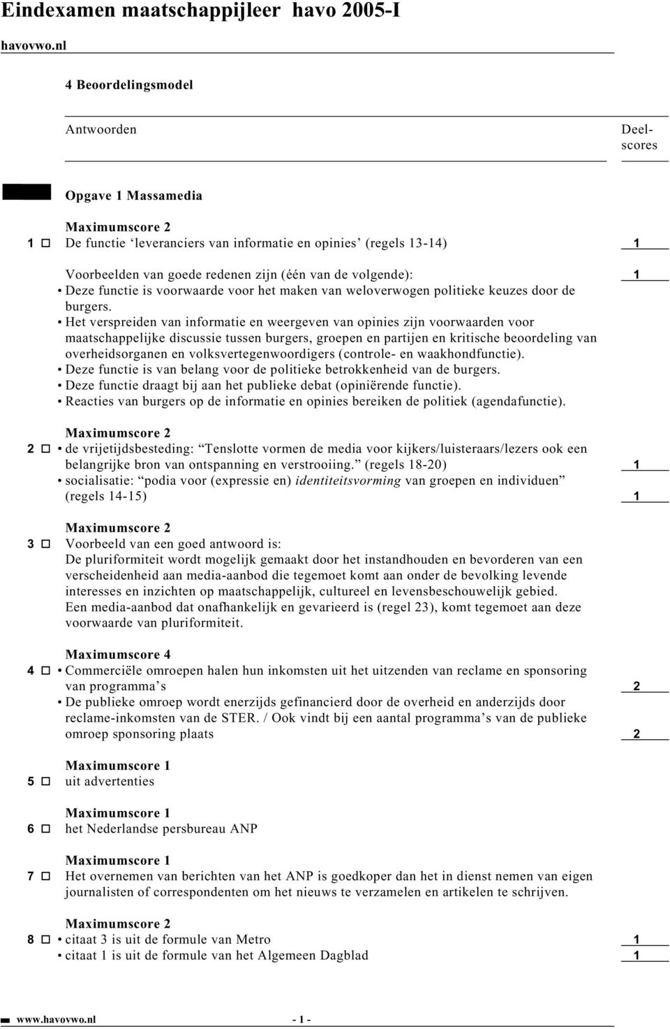 Het verspreiden van informatie en weergeven van opinies zijn voorwaarden voor maatschappelijke discussie tussen burgers, groepen en partijen en kritische beoordeling van overheidsorganen en