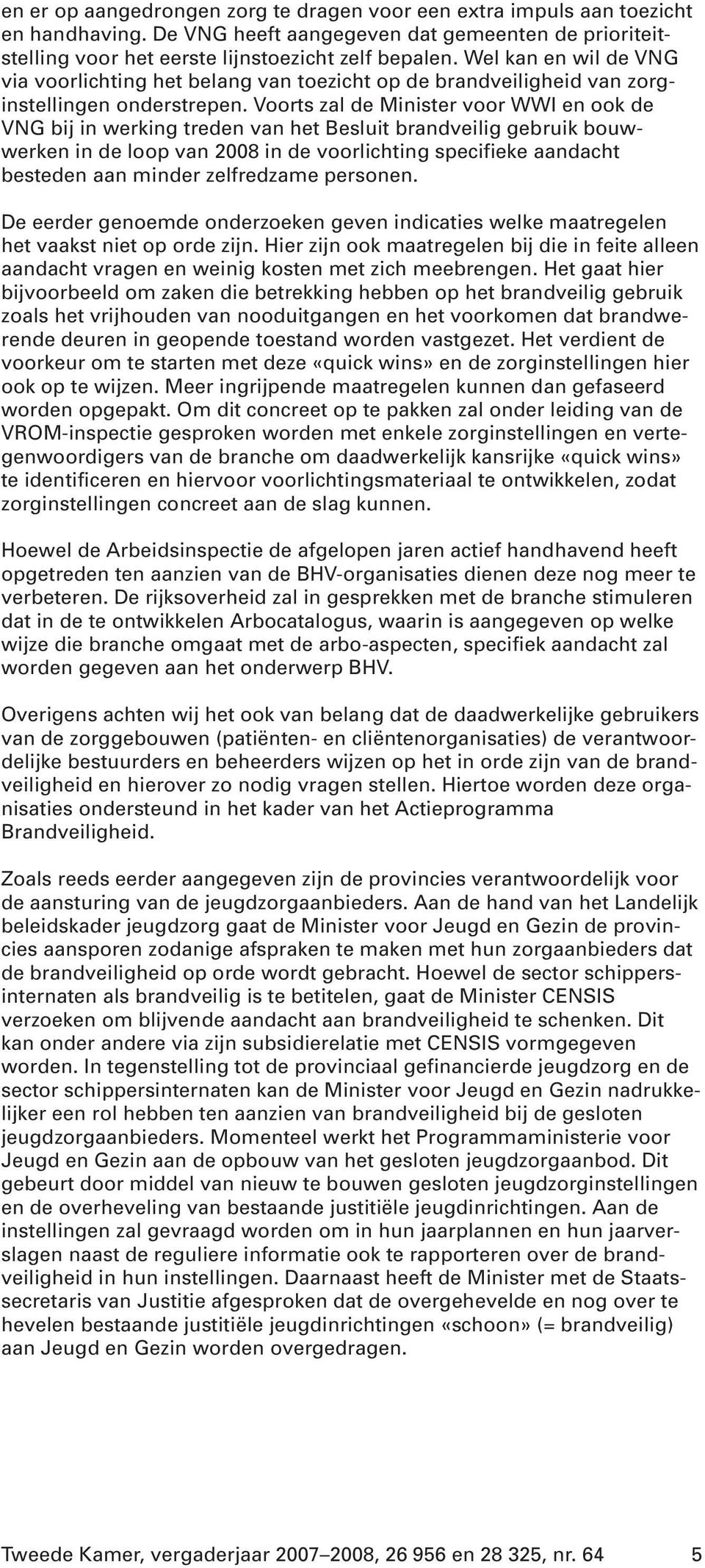 Voorts zal de Minister voor WWI en ook de VNG bij in werking treden van het Besluit brandveilig gebruik bouwwerken in de loop van 2008 in de voorlichting specifieke aandacht besteden aan minder