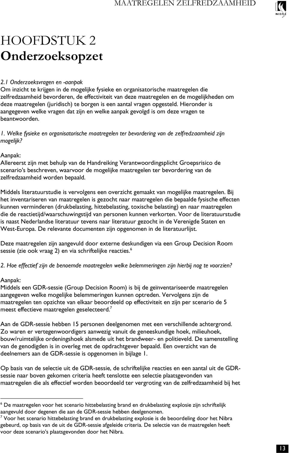 om deze maatregelen (juridisch) te borgen is een aantal vragen opgesteld. Hieronder is aangegeven welke vragen dat zijn en welke aanpak gevolgd is om deze vragen te beantwoorden. 1.