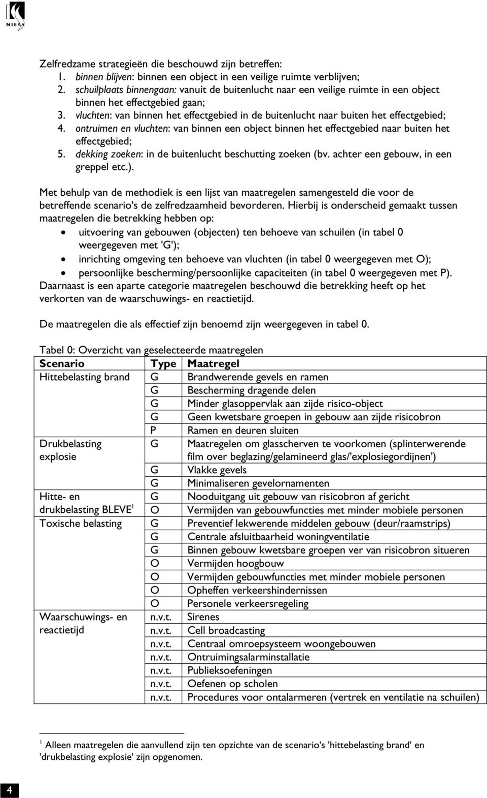 vluchten: van binnen het effectgebied in de buitenlucht naar buiten het effectgebied; 4. ontruimen en vluchten: van binnen een object binnen het effectgebied naar buiten het effectgebied; 5.