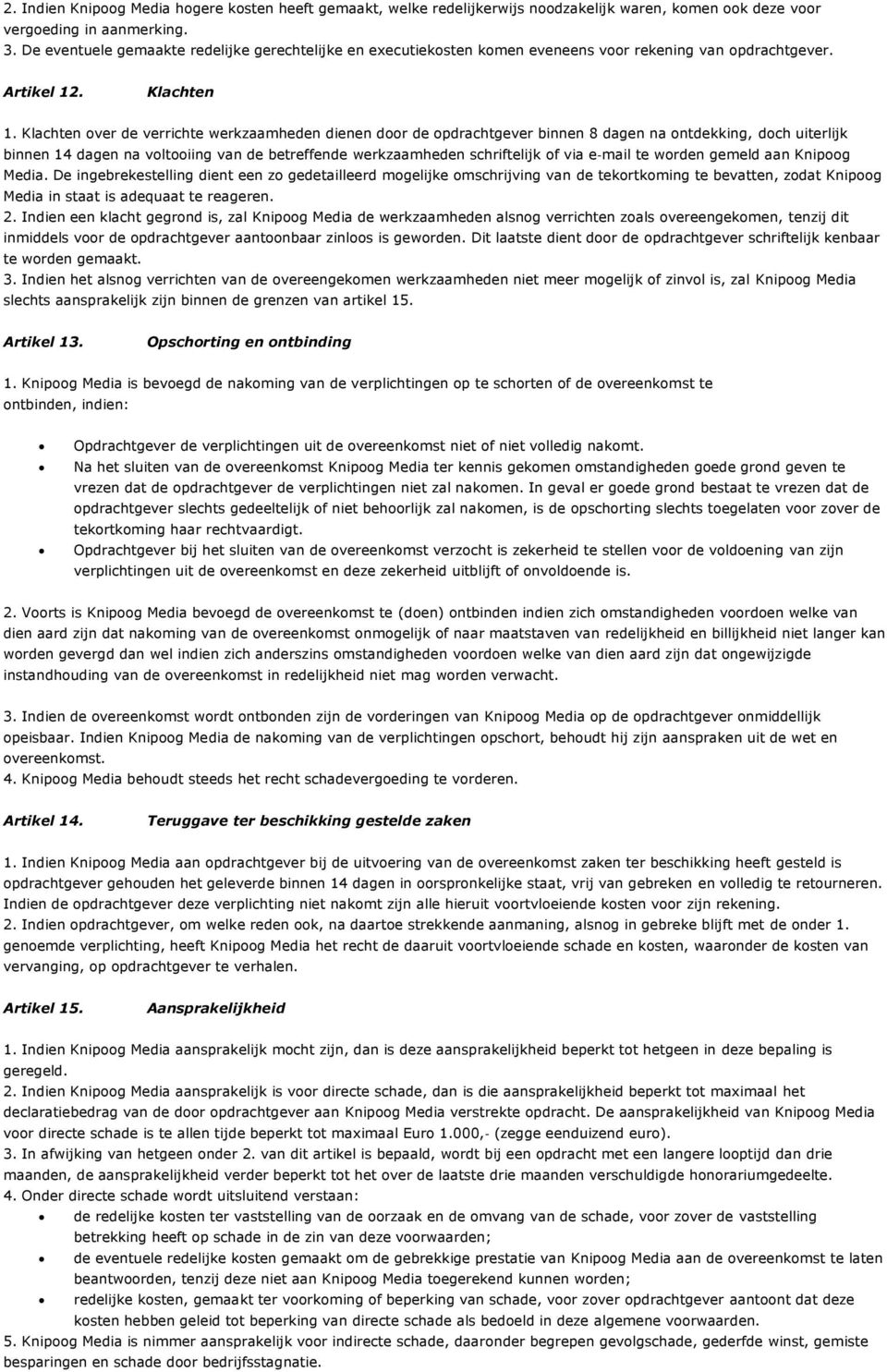 Klachten over de verrichte werkzaamheden dienen door de opdrachtgever binnen 8 dagen na ontdekking, doch uiterlijk binnen 14 dagen na voltooiing van de betreffende werkzaamheden schriftelijk of via e