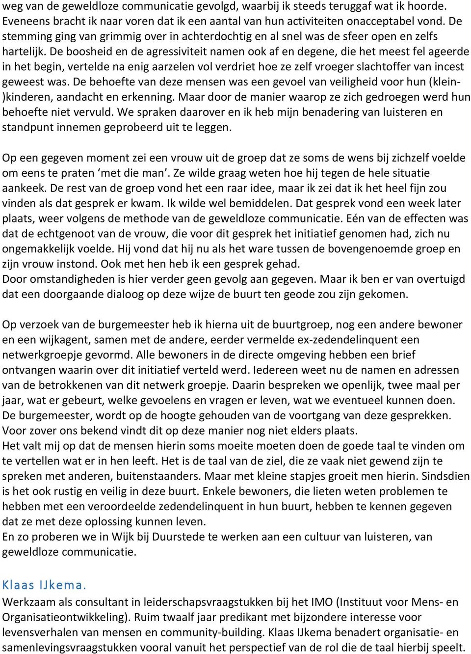 De boosheid en de agressiviteit namen ook af en degene, die het meest fel ageerde in het begin, vertelde na enig aarzelen vol verdriet hoe ze zelf vroeger slachtoffer van incest geweest was.