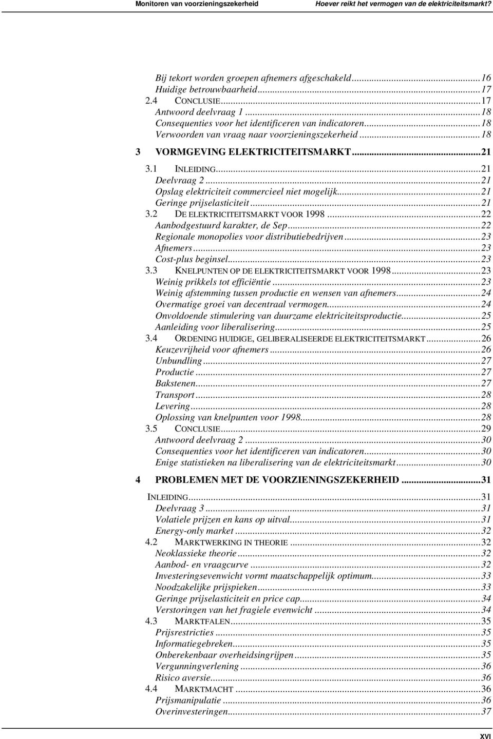 ..21 Deelvraag 2...21 Opslag elektriciteit commercieel niet mogelijk...21 Geringe prijselasticiteit...21 3.2 DE ELEKTRICITEITSMARKT VOOR 1998...22 Aanbodgestuurd karakter, de Sep.
