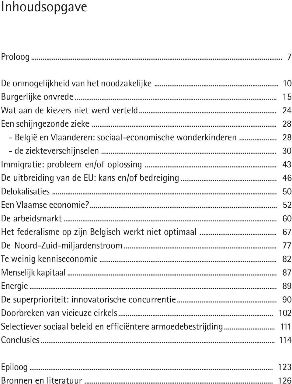 .. 46 Delokalisaties... 50 Een Vlaamse economie?... 52 De arbeidsmarkt... 60 Het federalisme op zijn Belgisch werkt niet optimaal... 67 De Noord-Zuid-miljardenstroom... 77 Te weinig kenniseconomie.